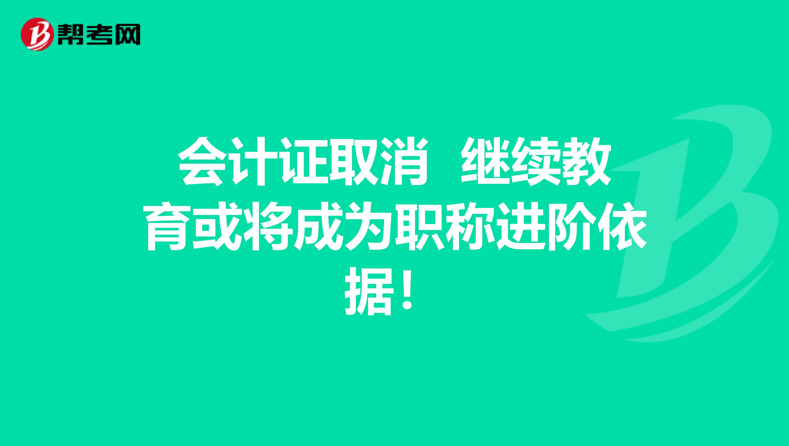 会计证取消 继续教育或将成为职称进阶依据！