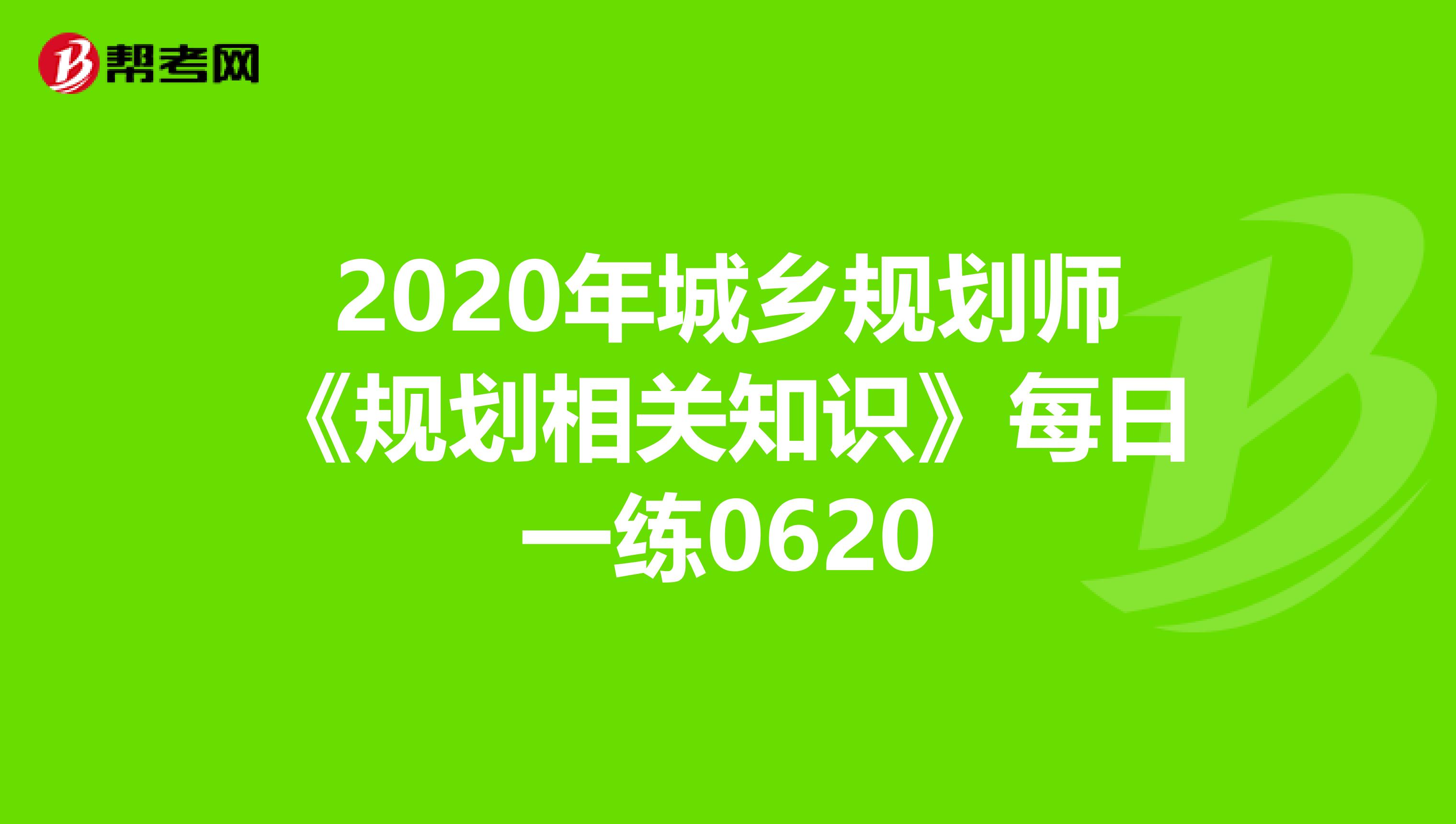 2020年城乡规划师《规划相关知识》每日一练0620