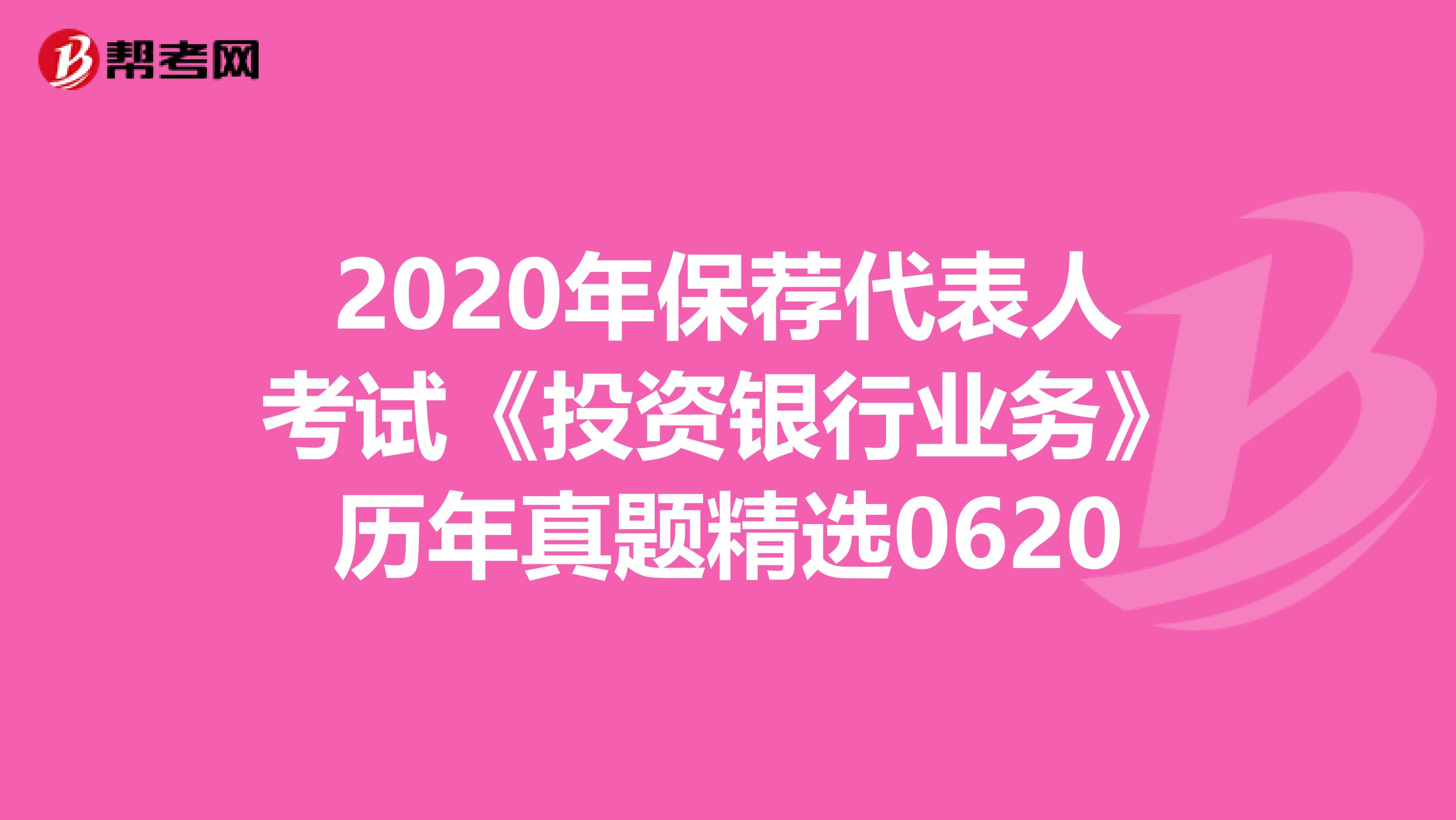 2020年保荐代表人考试《投资银行业务》历年真题精选0620