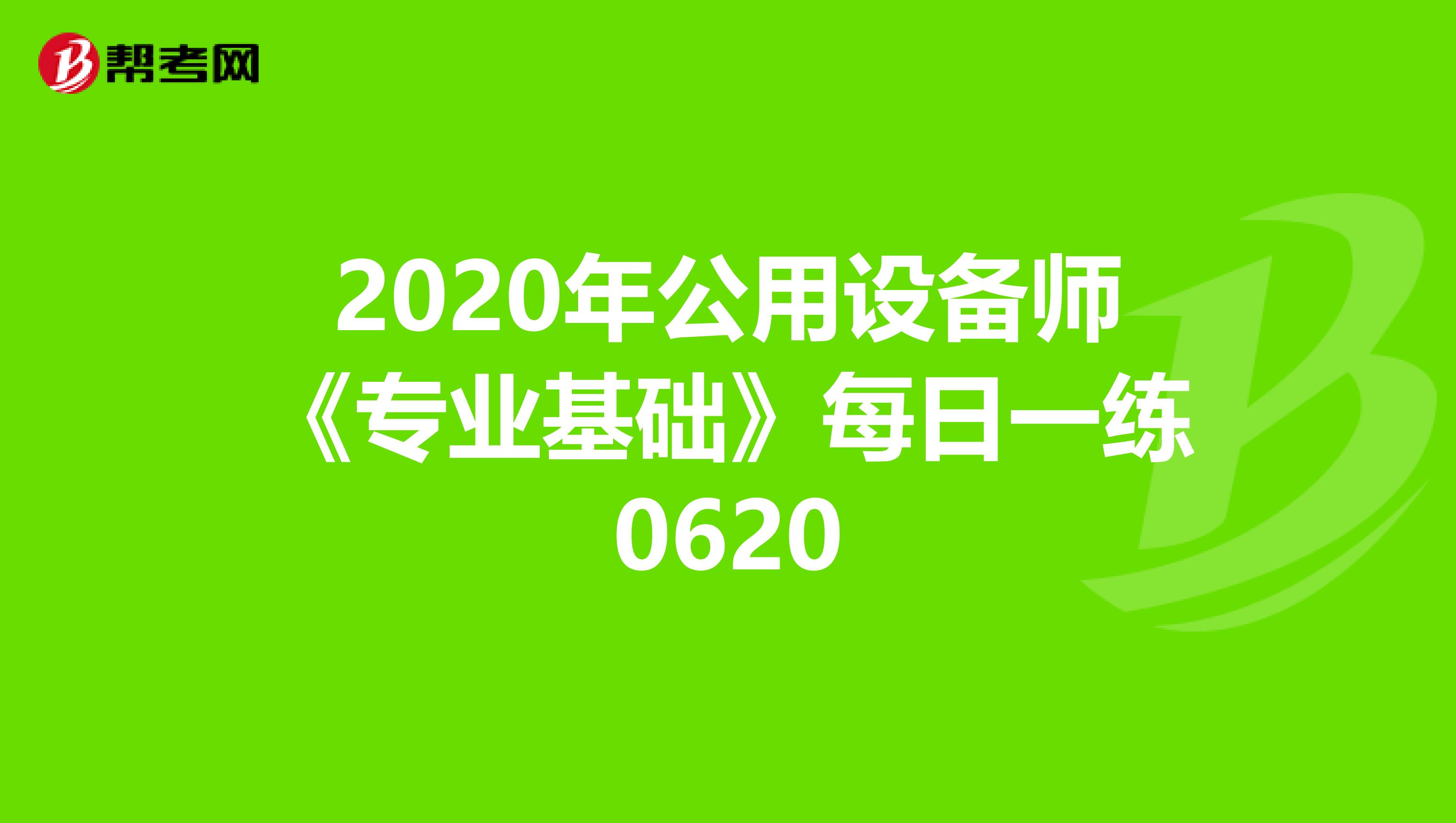 2020年公用设备师《专业基础》每日一练0620