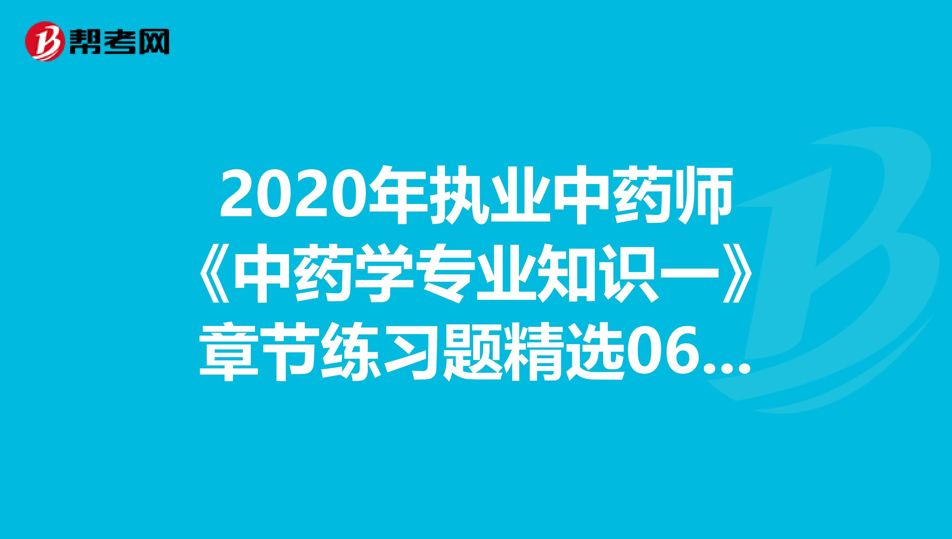 2020年执业中药师《中药学专业知识一》章节练习题精选0620