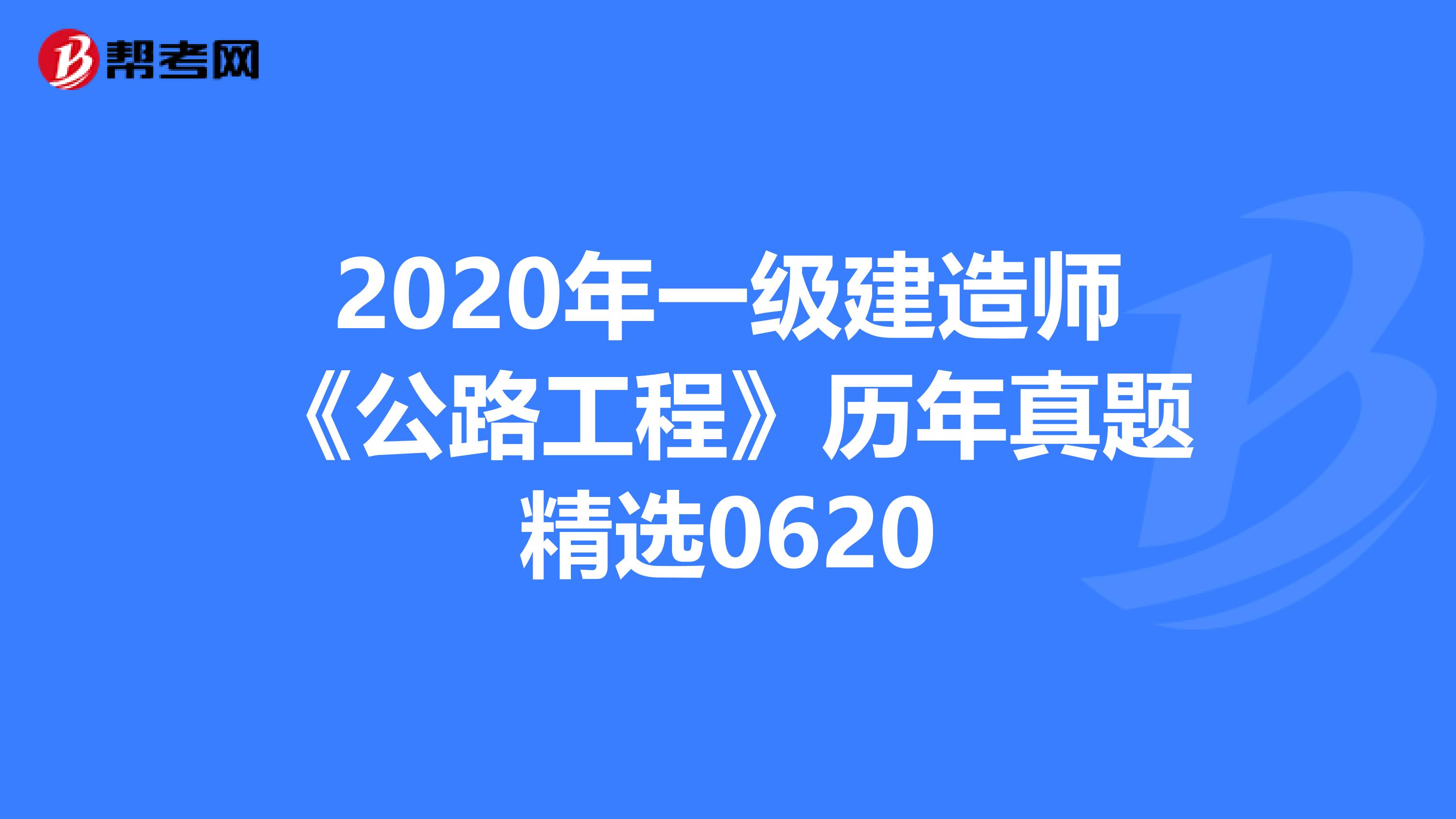2020年一级建造师《公路工程》历年真题精选0620