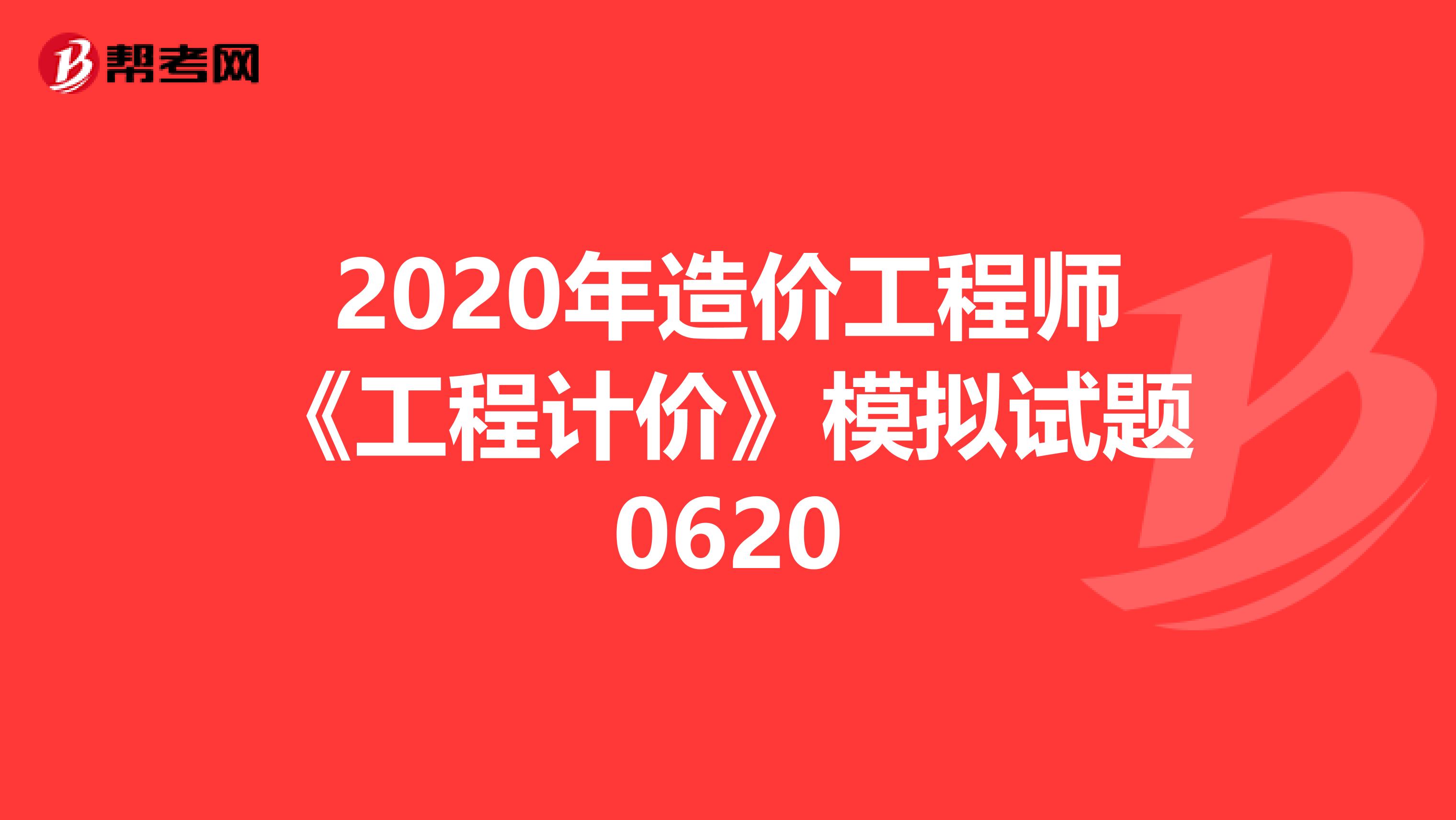 2020年造价工程师《工程计价》模拟试题0620