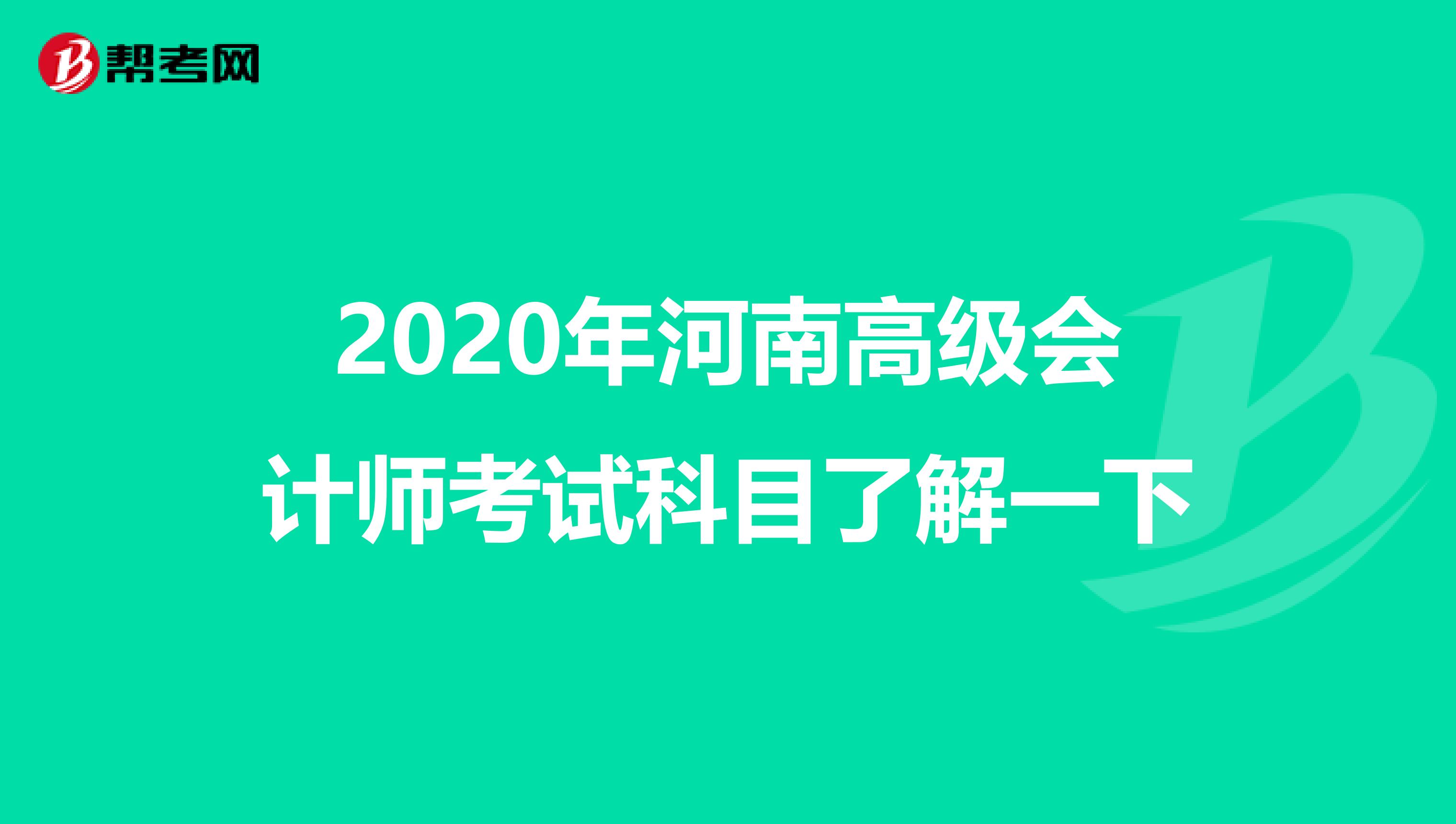 2020年河南高级会计师考试科目了解一下