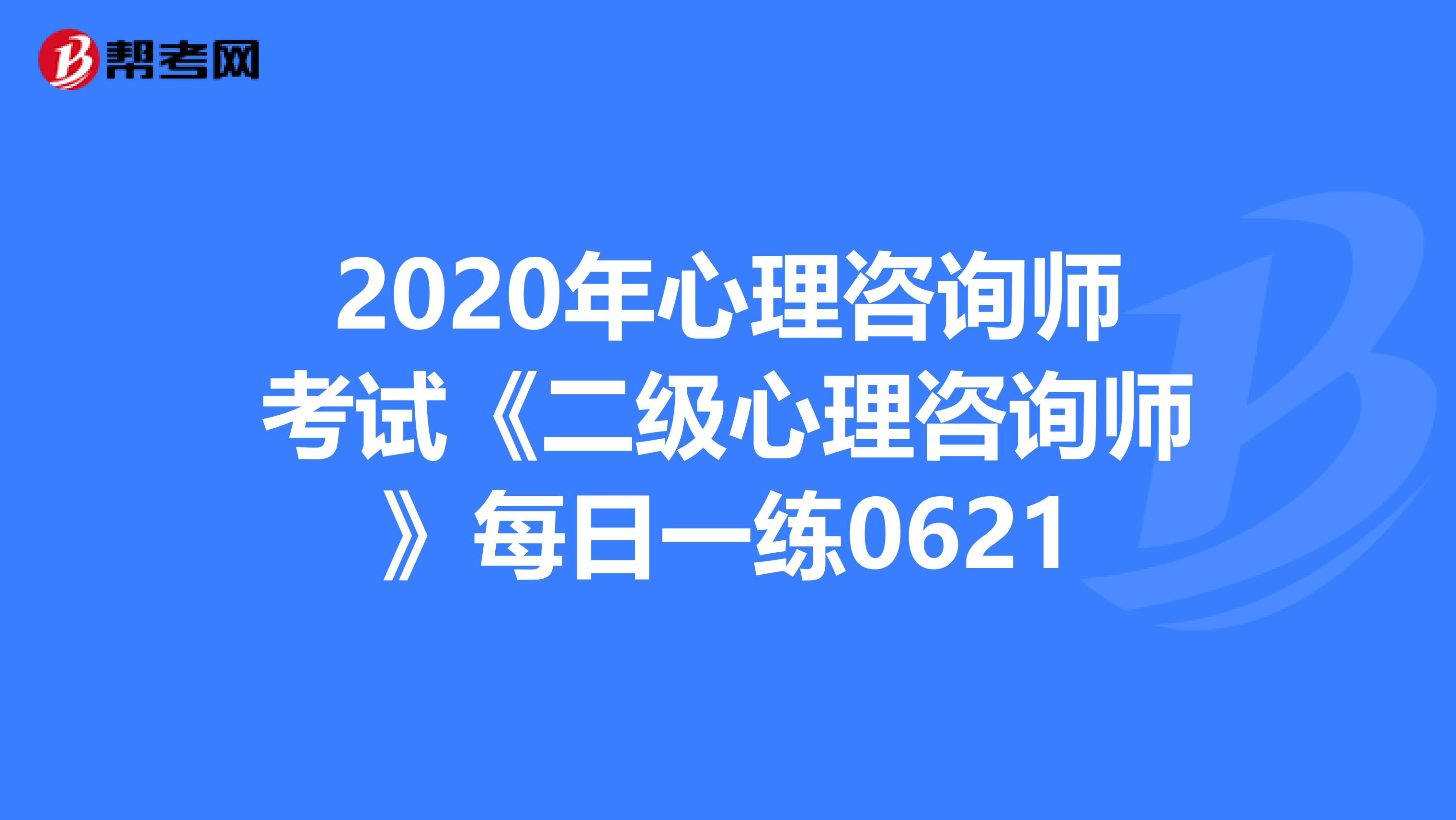 2020年心理咨询师考试《二级心理咨询师》每日一练0621
