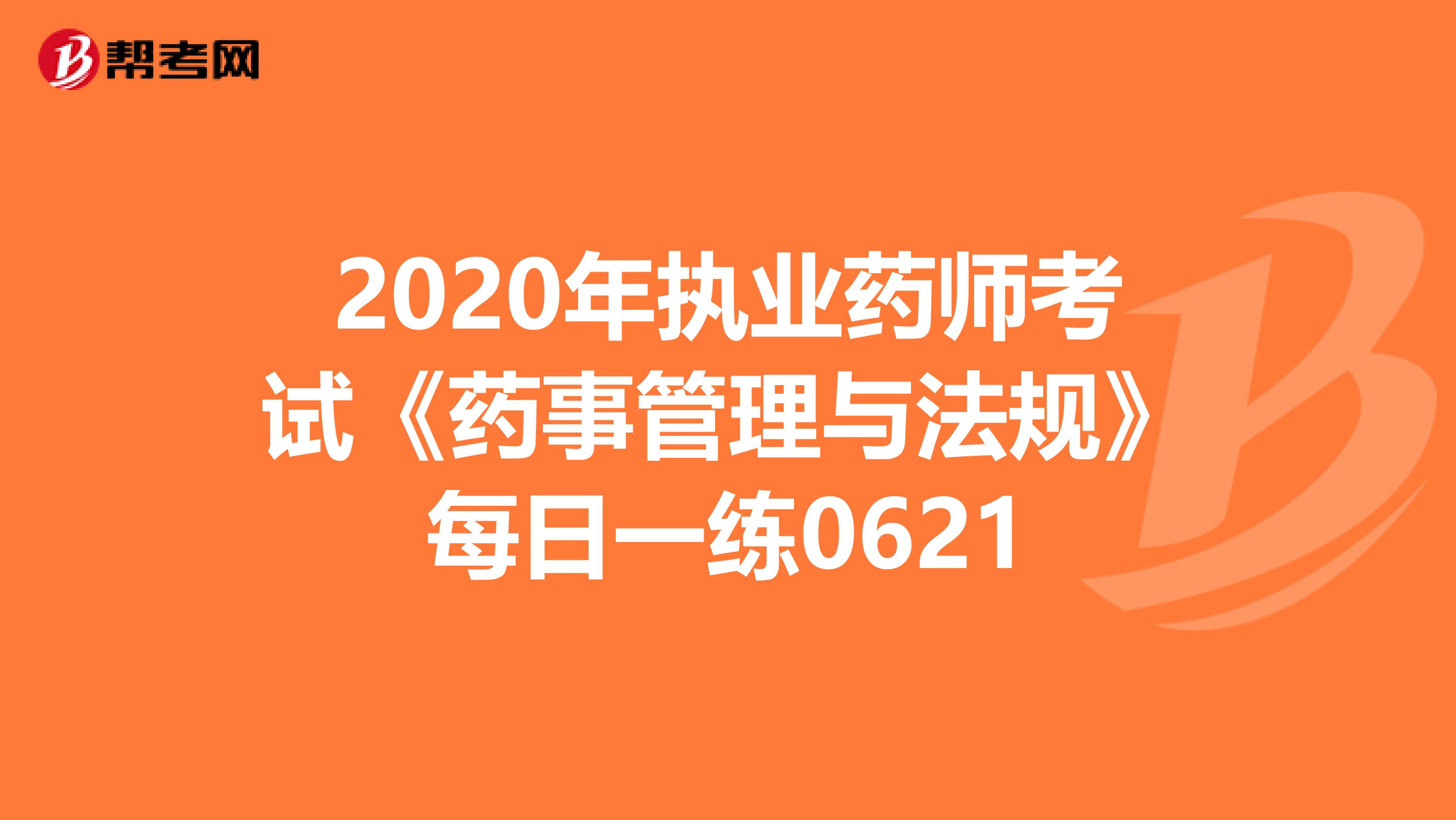 2020年执业药师考试《药事管理与法规》每日一练0621