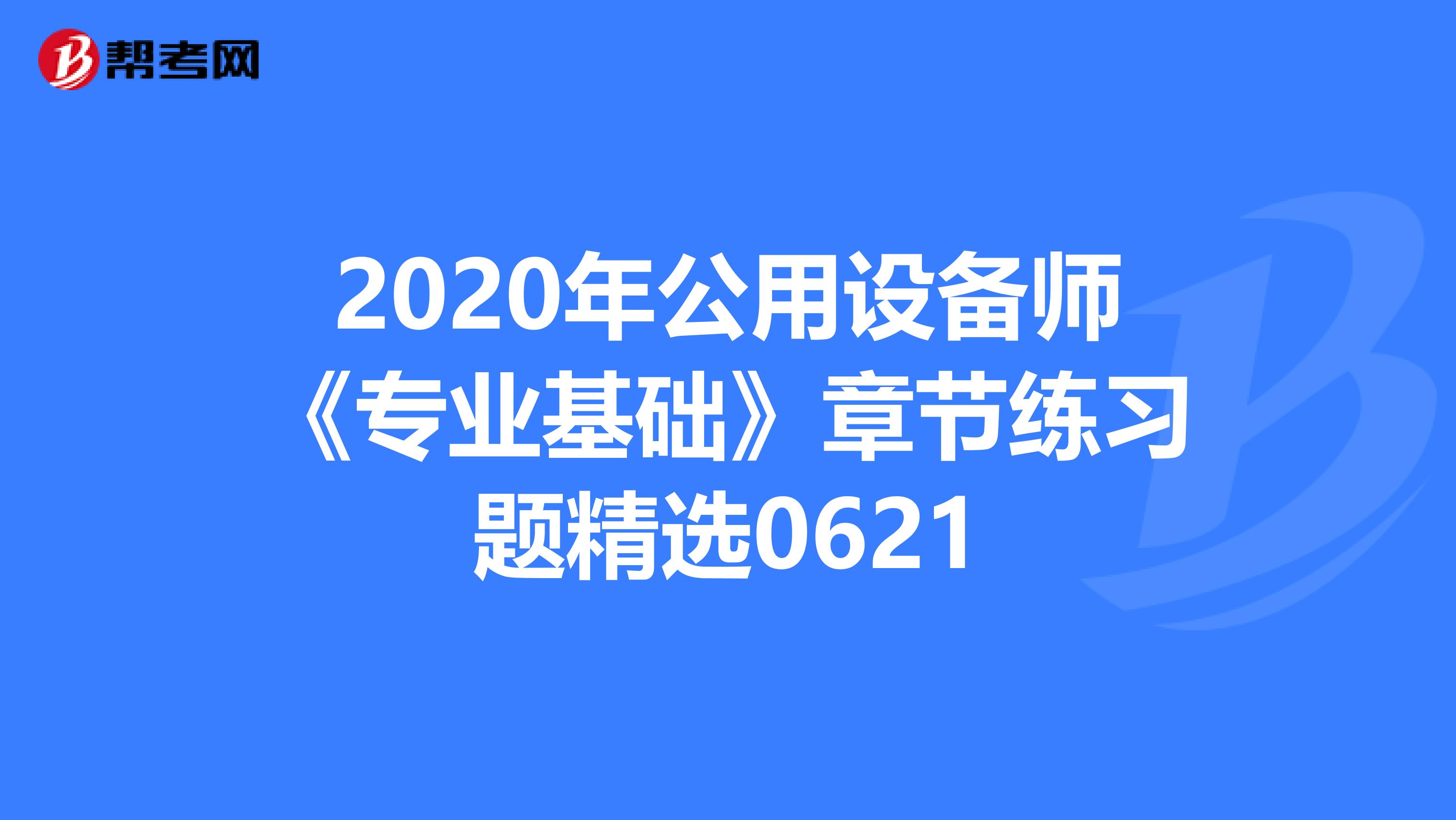 2020年公用设备师《专业基础》章节练习题精选0621
