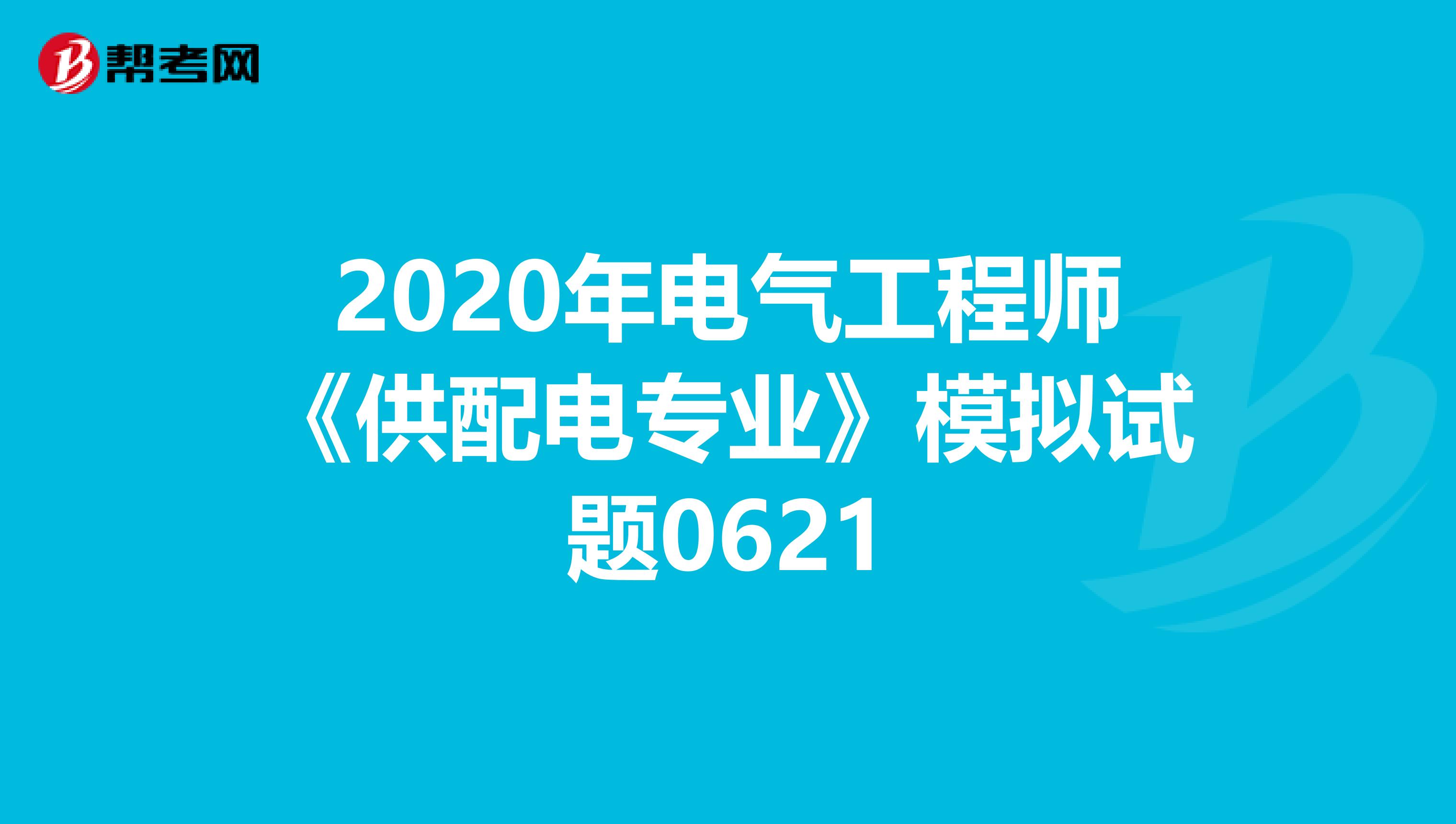 2020年电气工程师《供配电专业》模拟试题0621