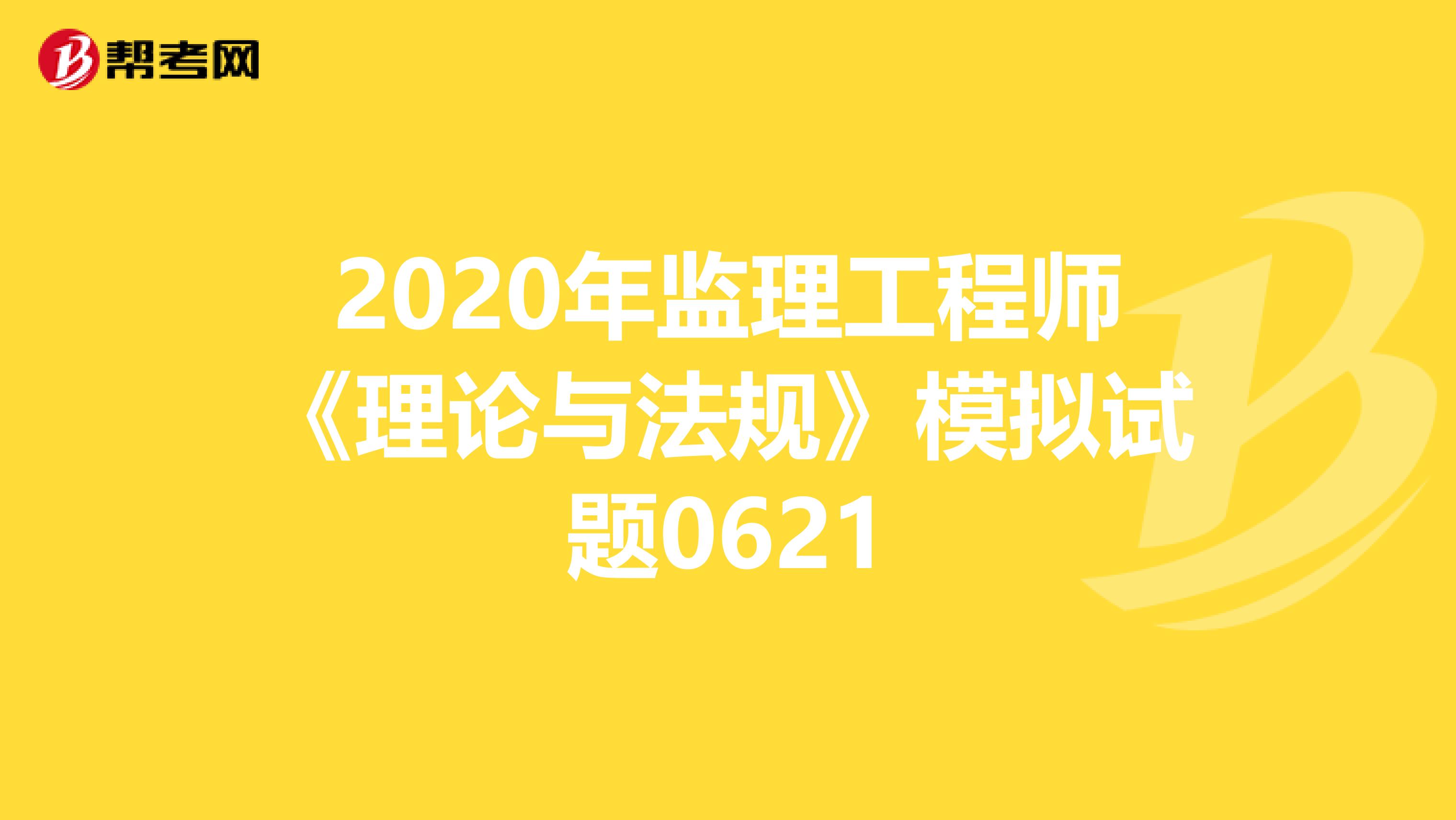2020年监理工程师《理论与法规》模拟试题0621
