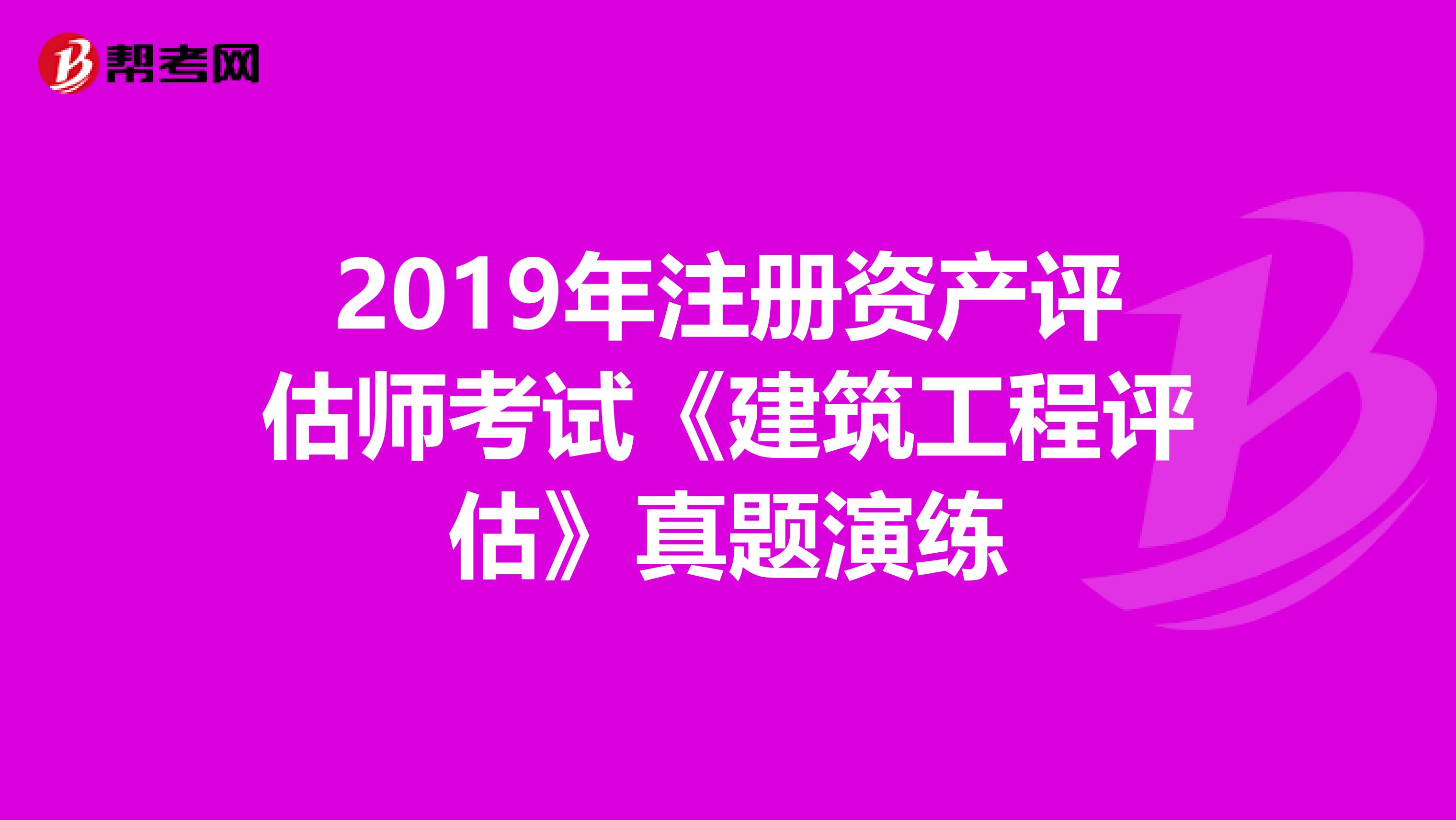 2019年注册资产评估师考试《建筑工程评估》真题演练