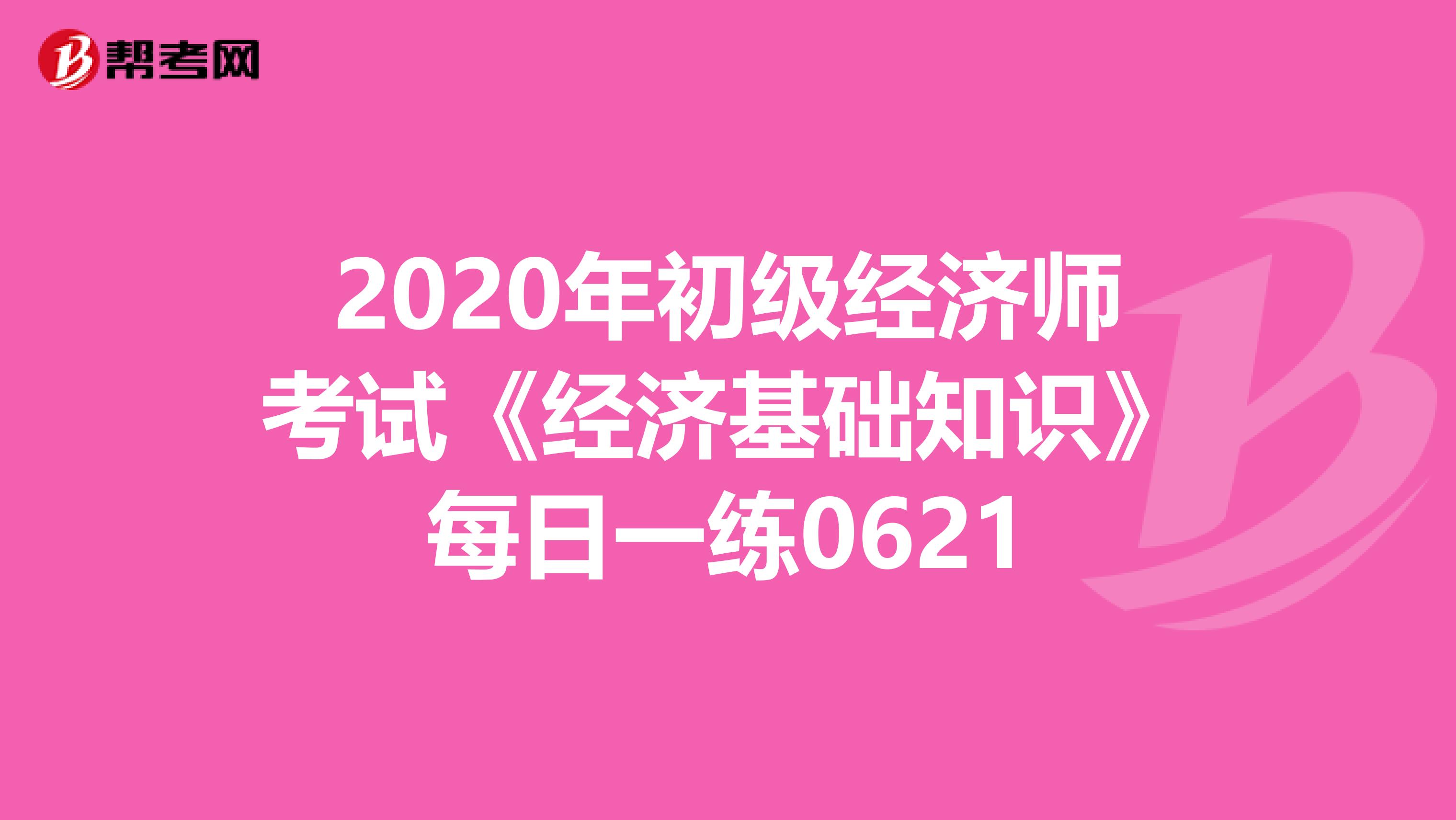 2020年初级经济师考试《经济基础知识》每日一练0621