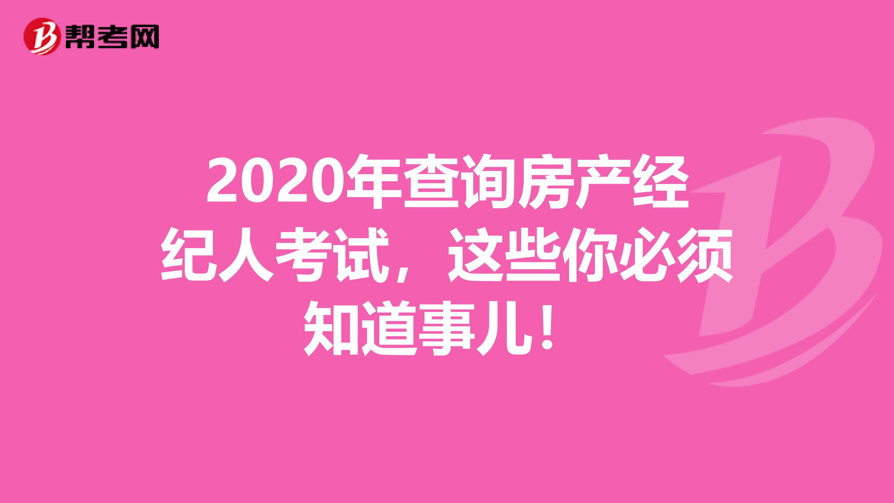 2020年查询房产经纪人考试，这些你必须知道事儿！