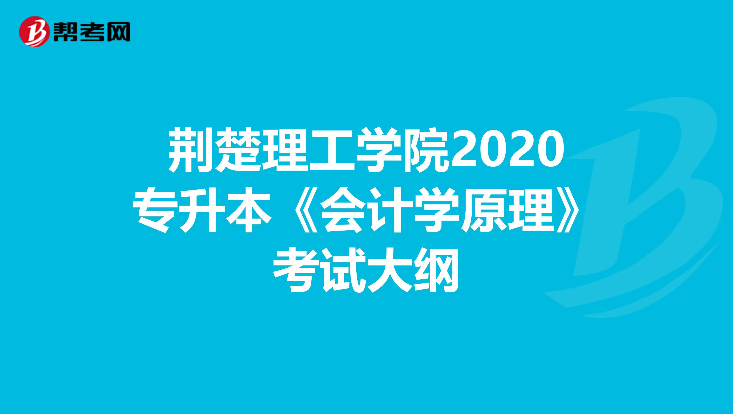 荆楚理工学院2020专升本《会计学原理》考试大纲