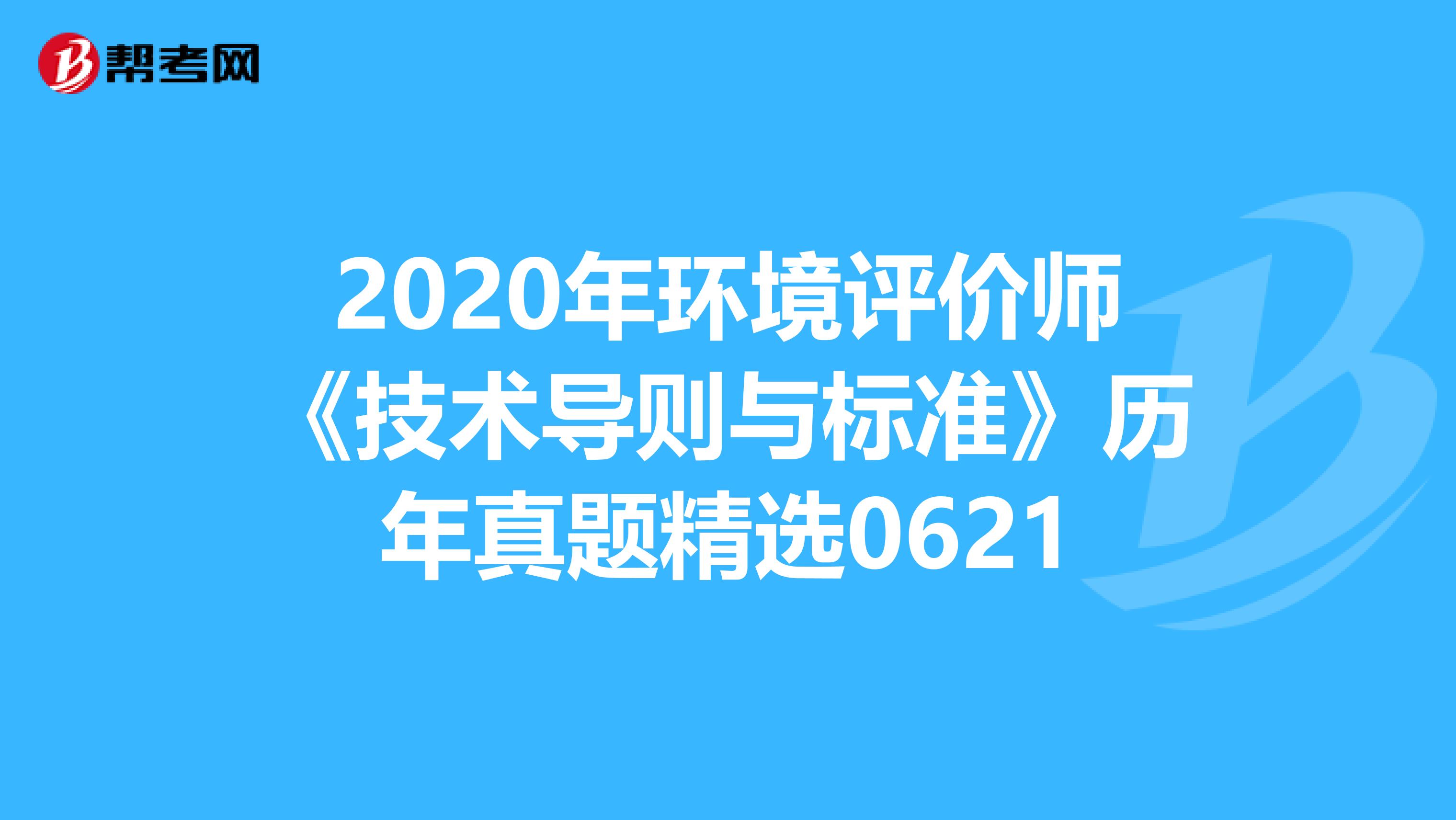 2020年环境评价师《技术导则与标准》历年真题精选0621