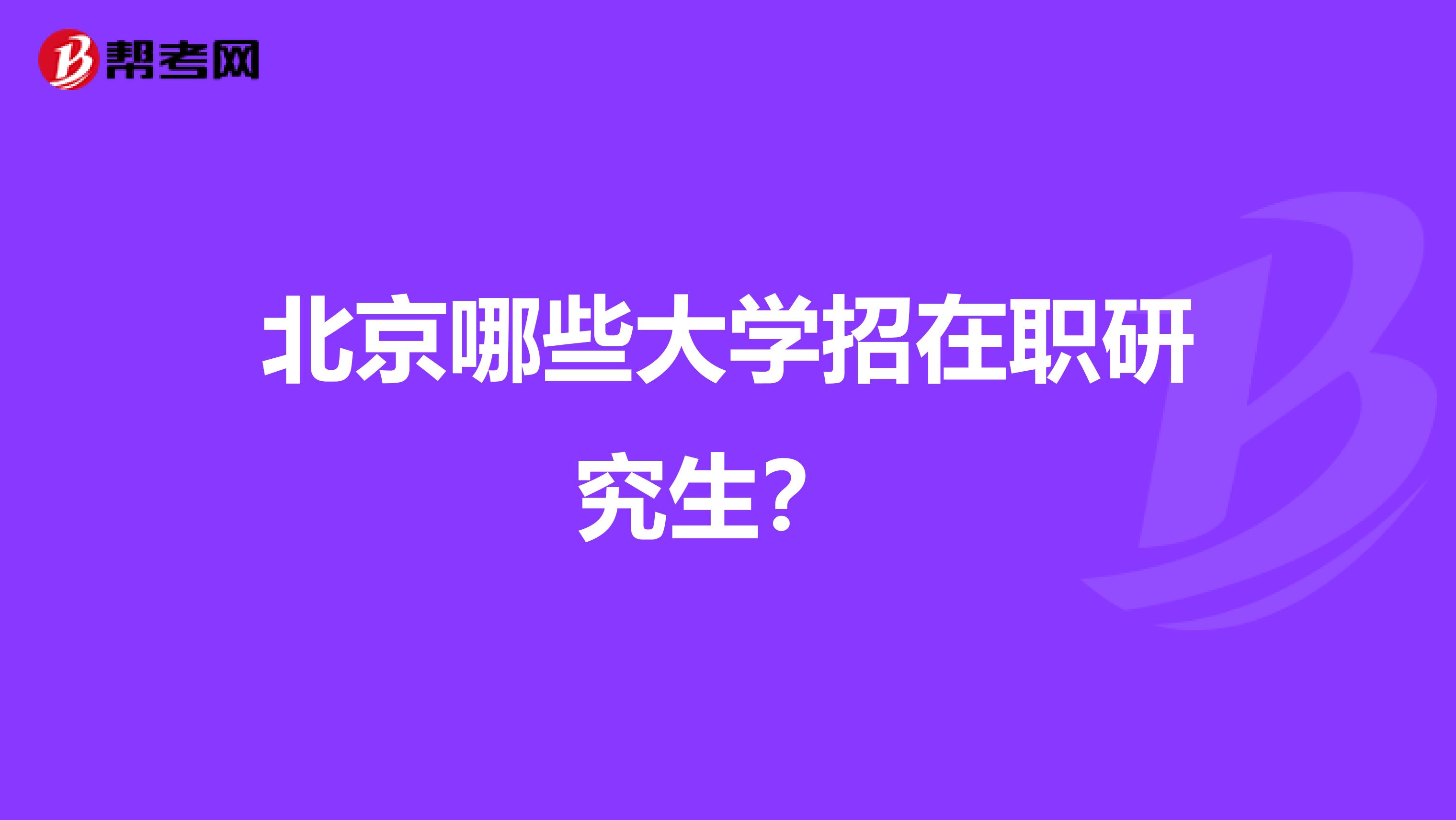 北京哪些大学招在职研究生？ 