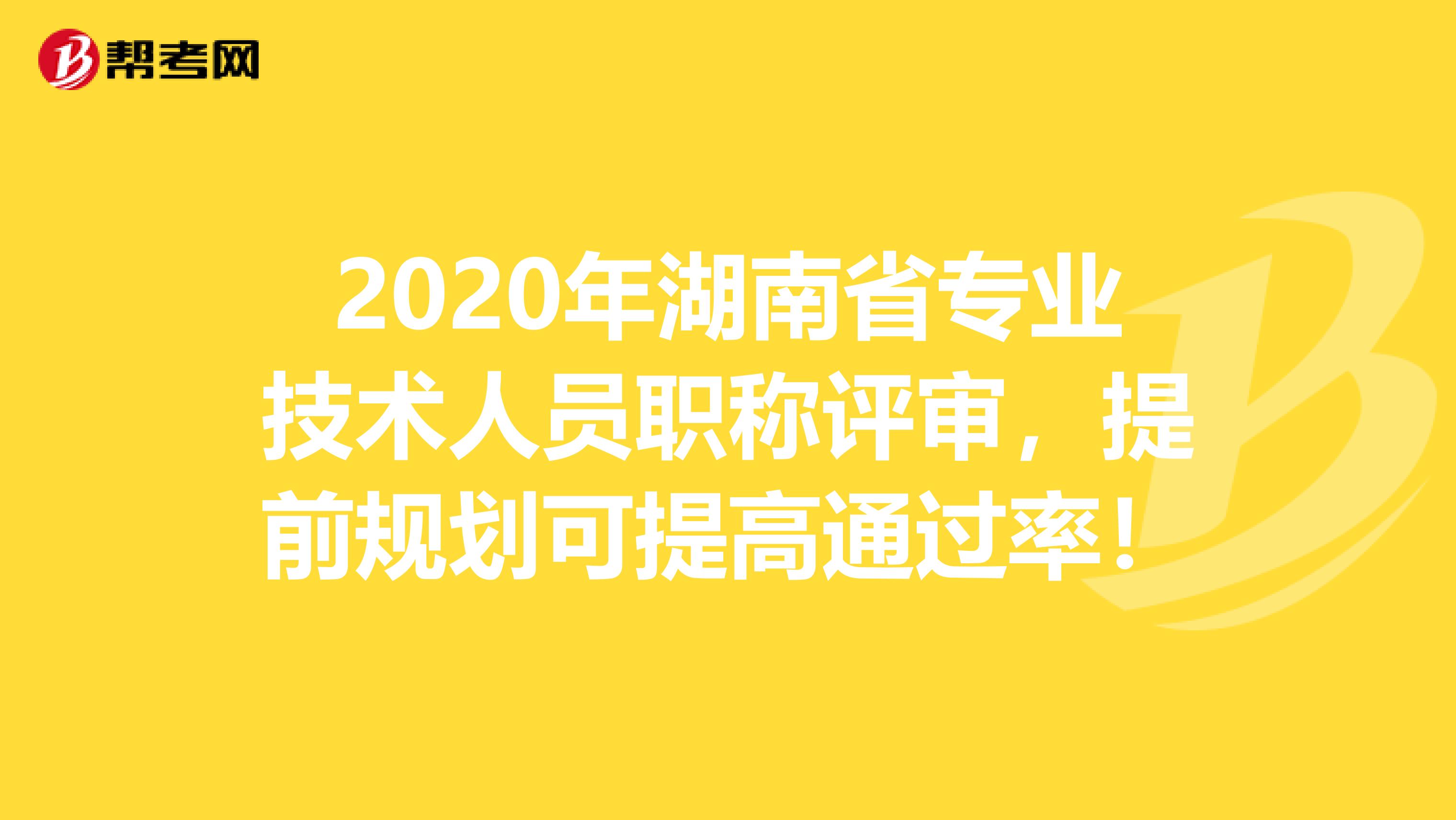 2020年湖南省专业技术人员职称评审，提前规划可提高通过率！