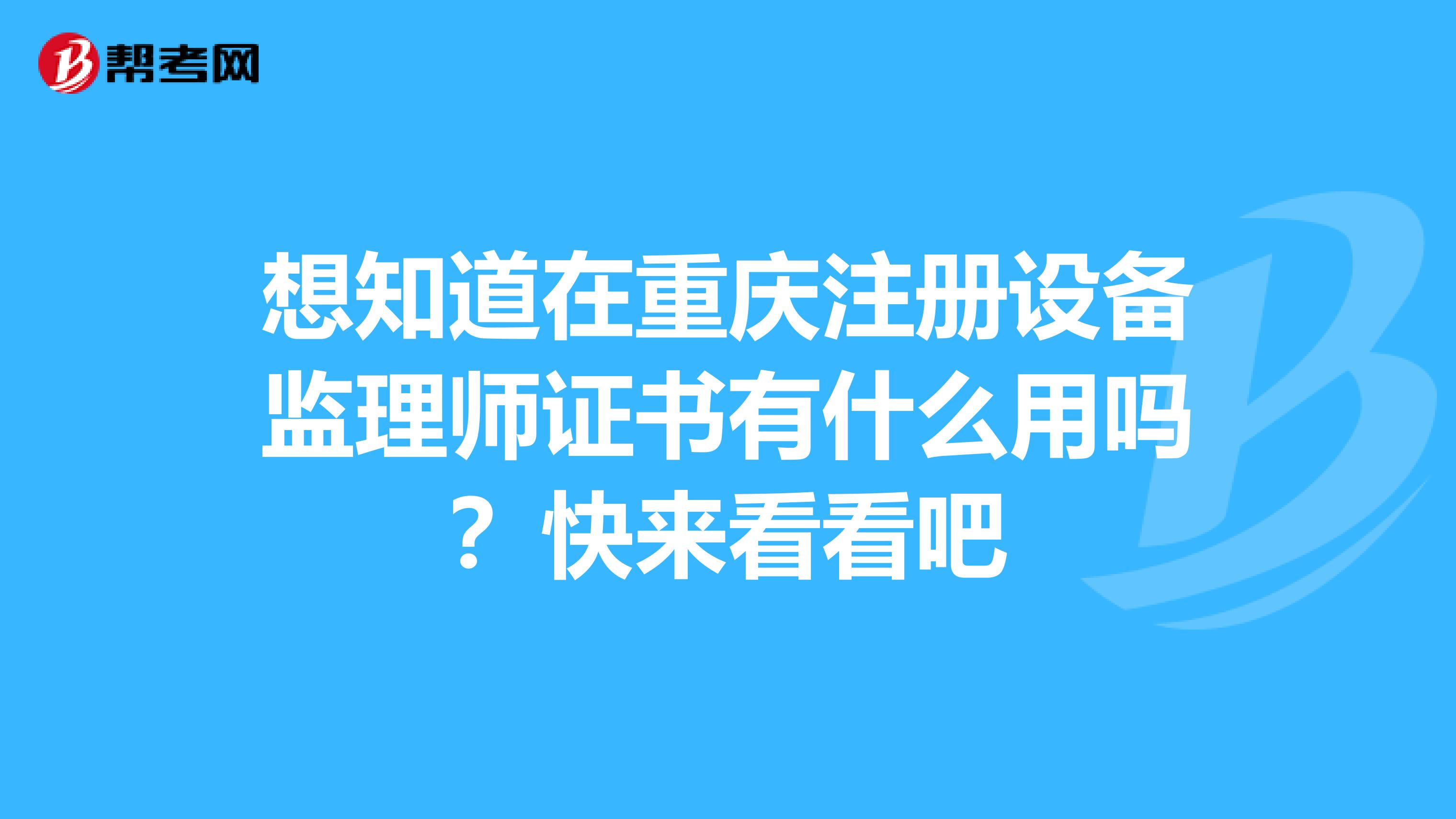 想知道在重慶注冊設備監理師證書有什么用嗎？快來看看吧