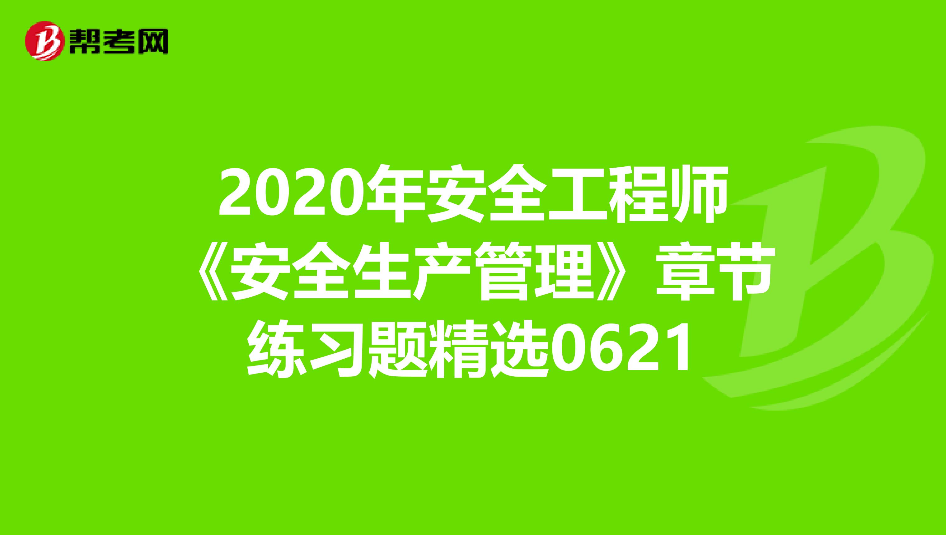 2020年安全工程师《安全生产管理》章节练习题精选0621