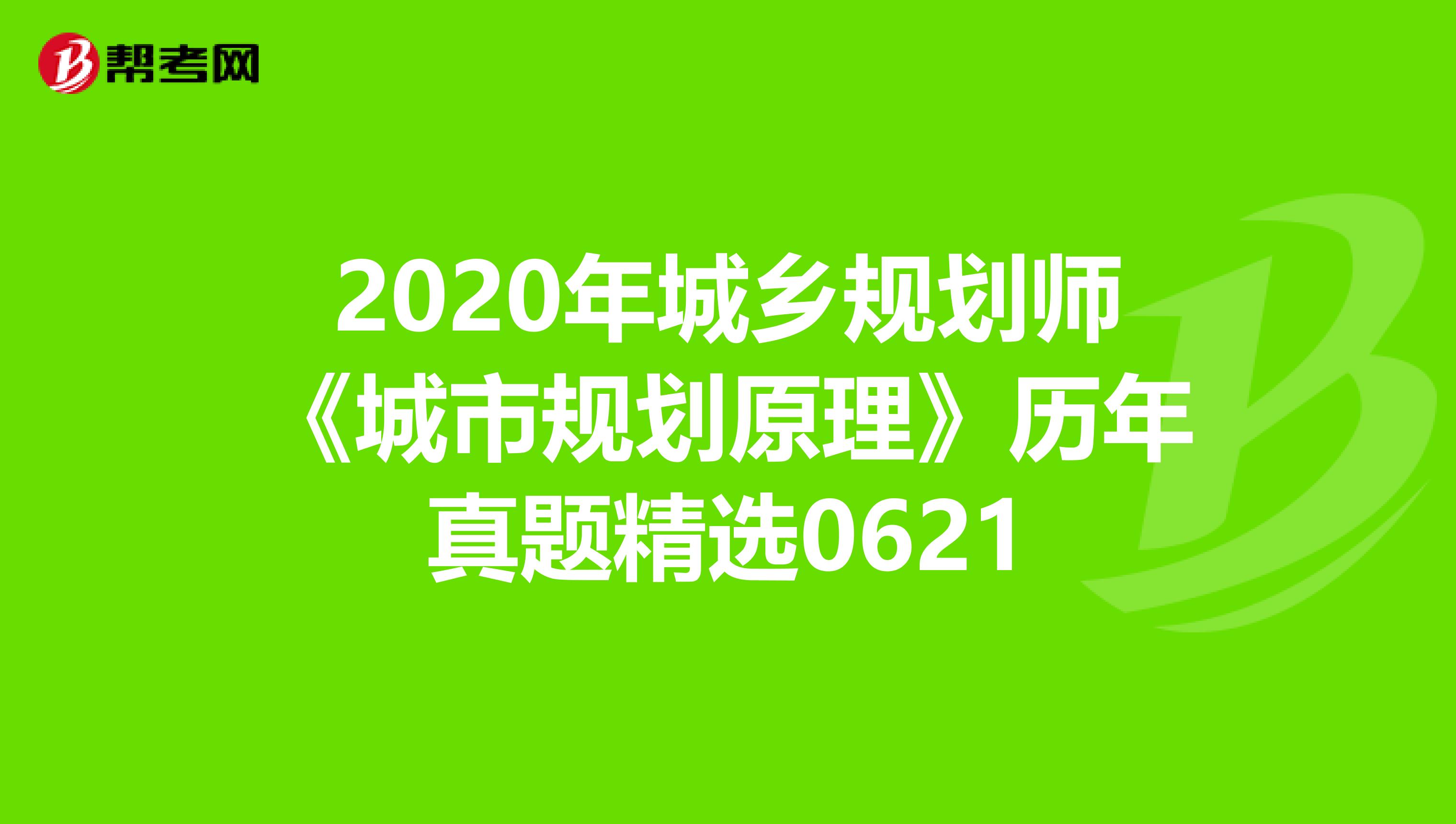 2020年城乡规划师《城市规划原理》历年真题精选0621