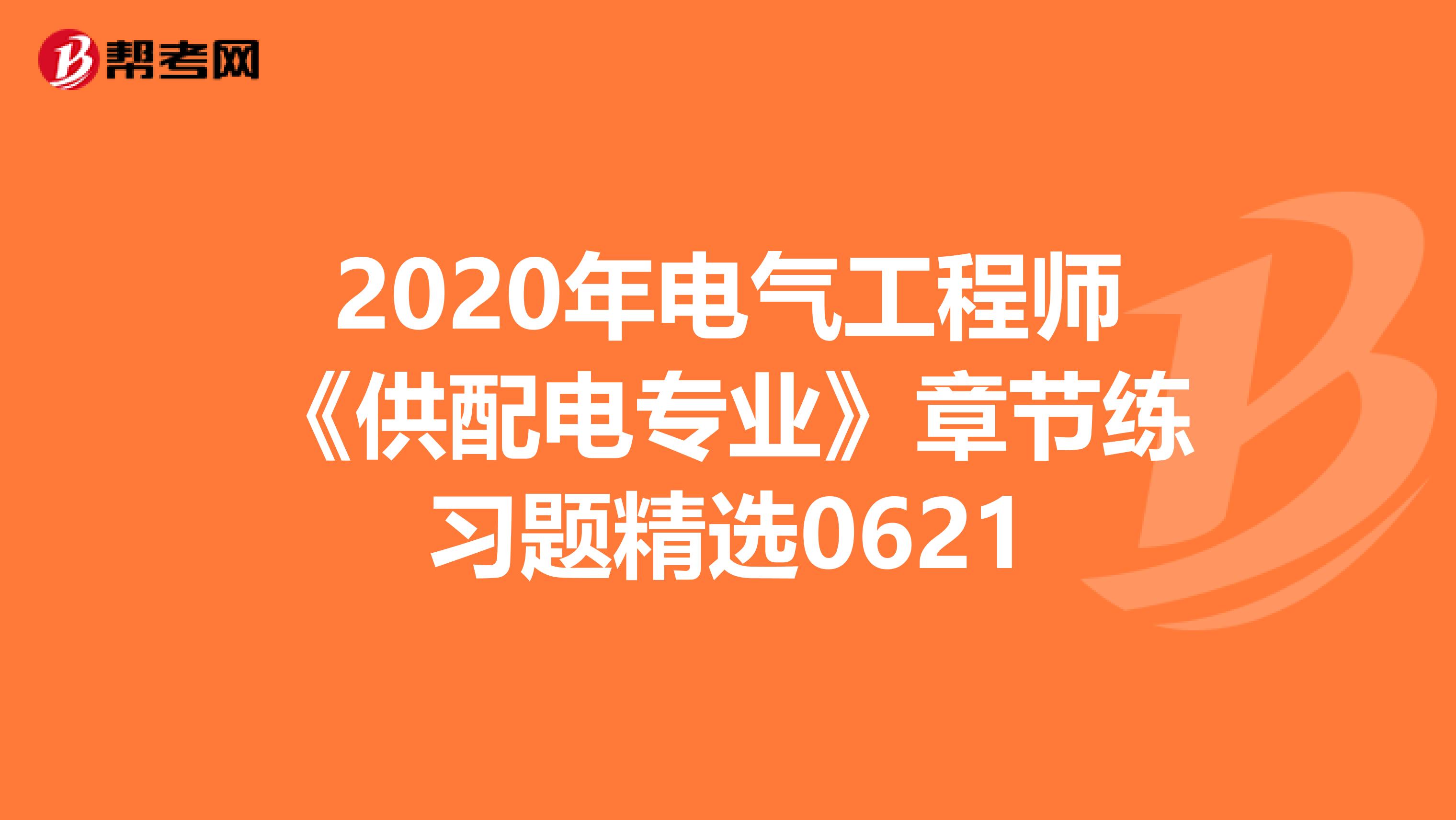 2020年电气工程师《供配电专业》章节练习题精选0621