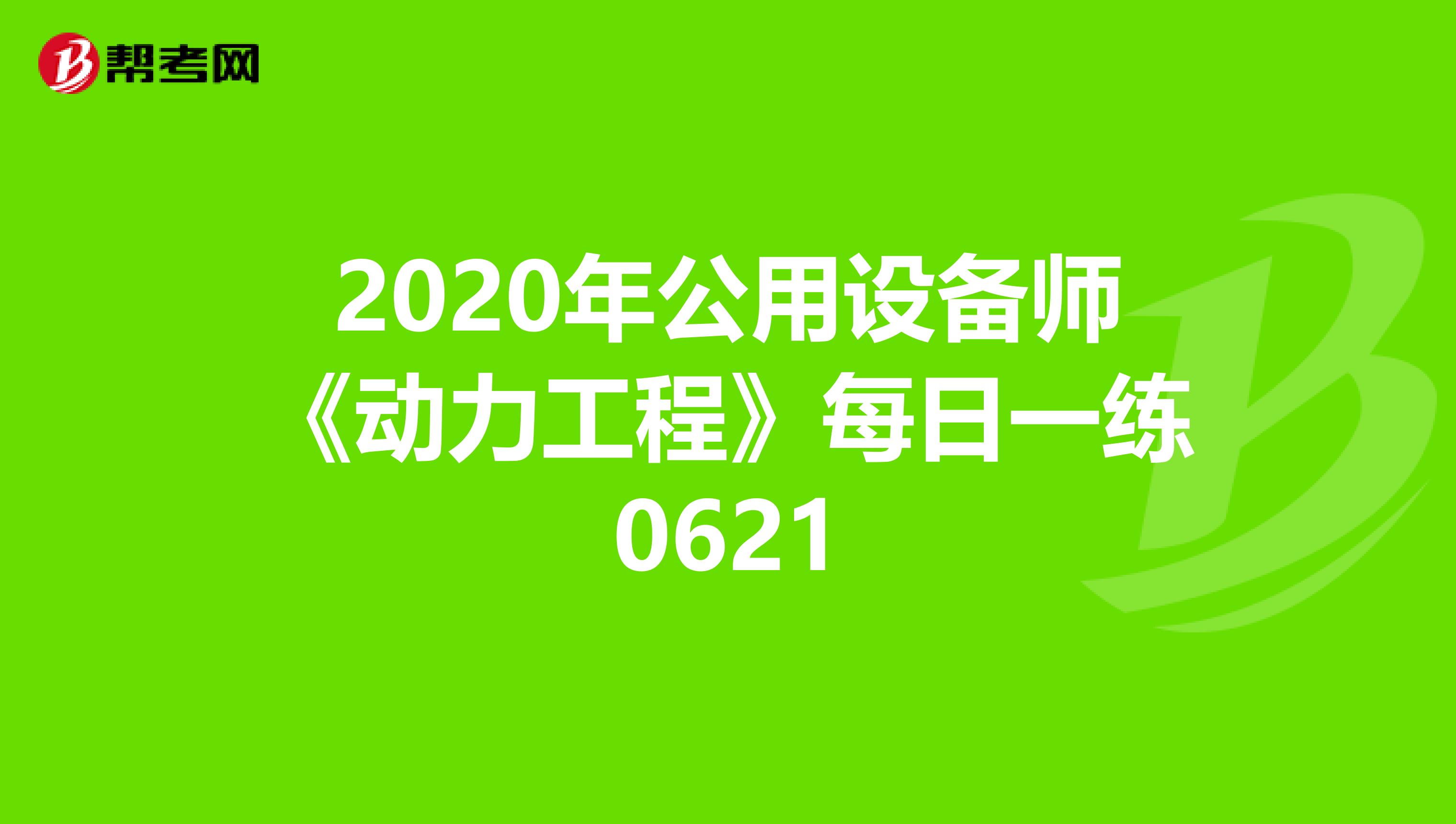 2020年公用设备师《动力工程》每日一练0621