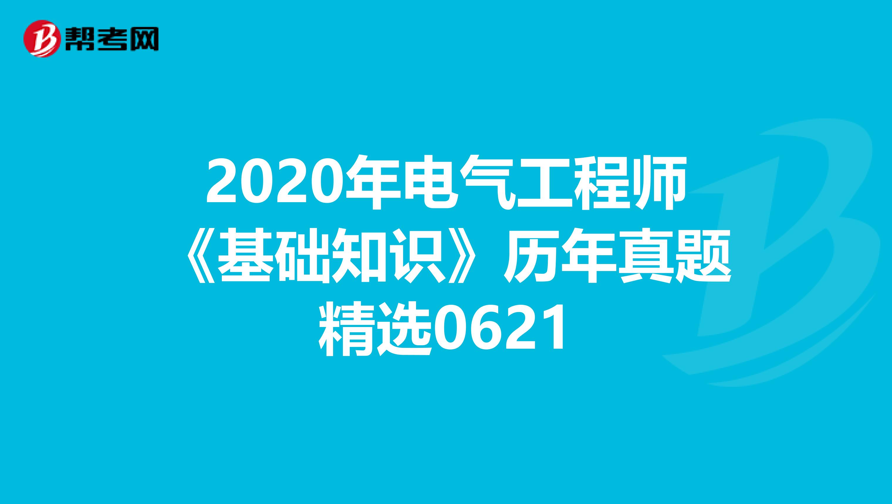 2020年电气工程师《基础知识》历年真题精选0621