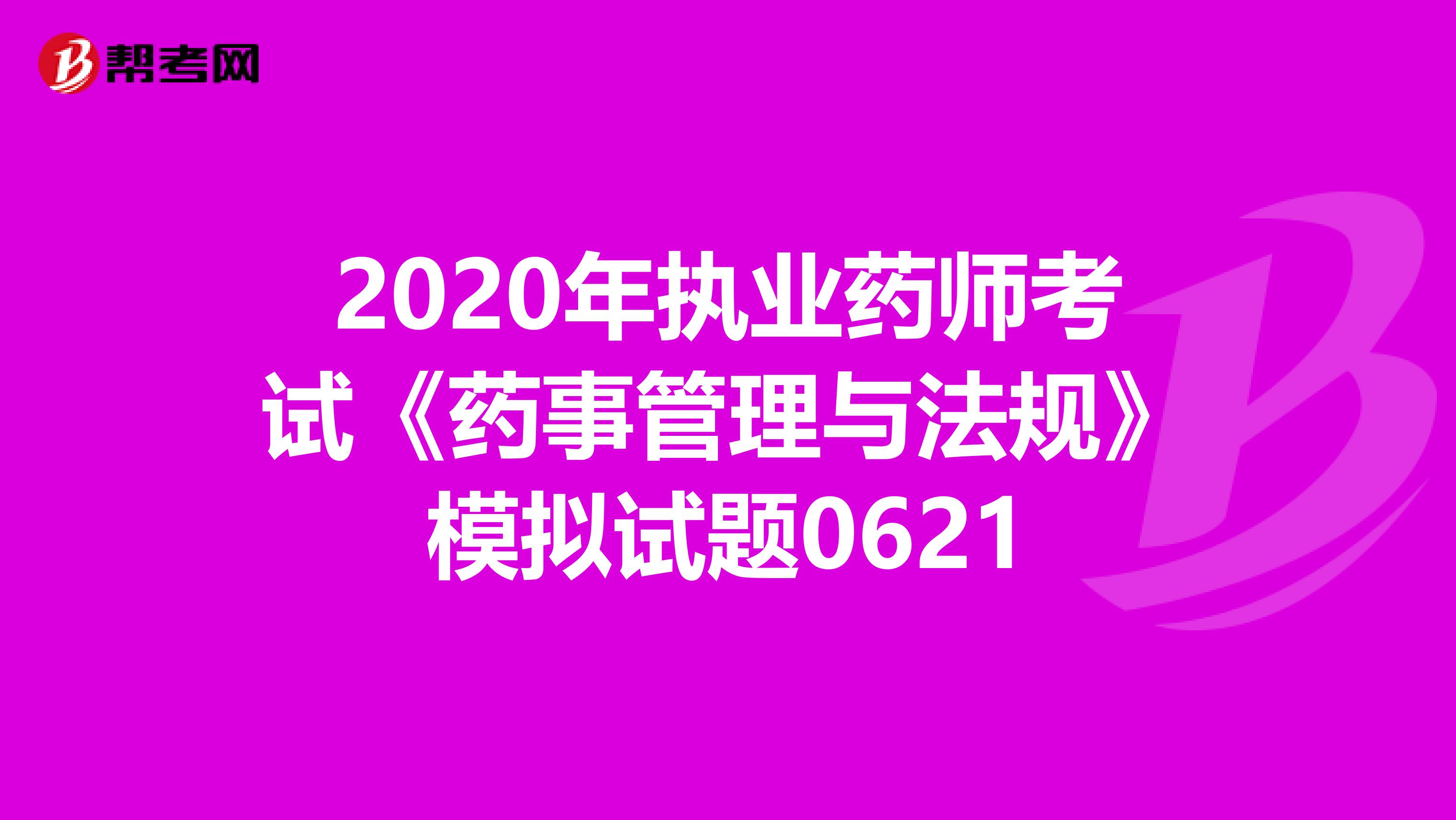 2020年执业药师考试《药事管理与法规》模拟试题0621