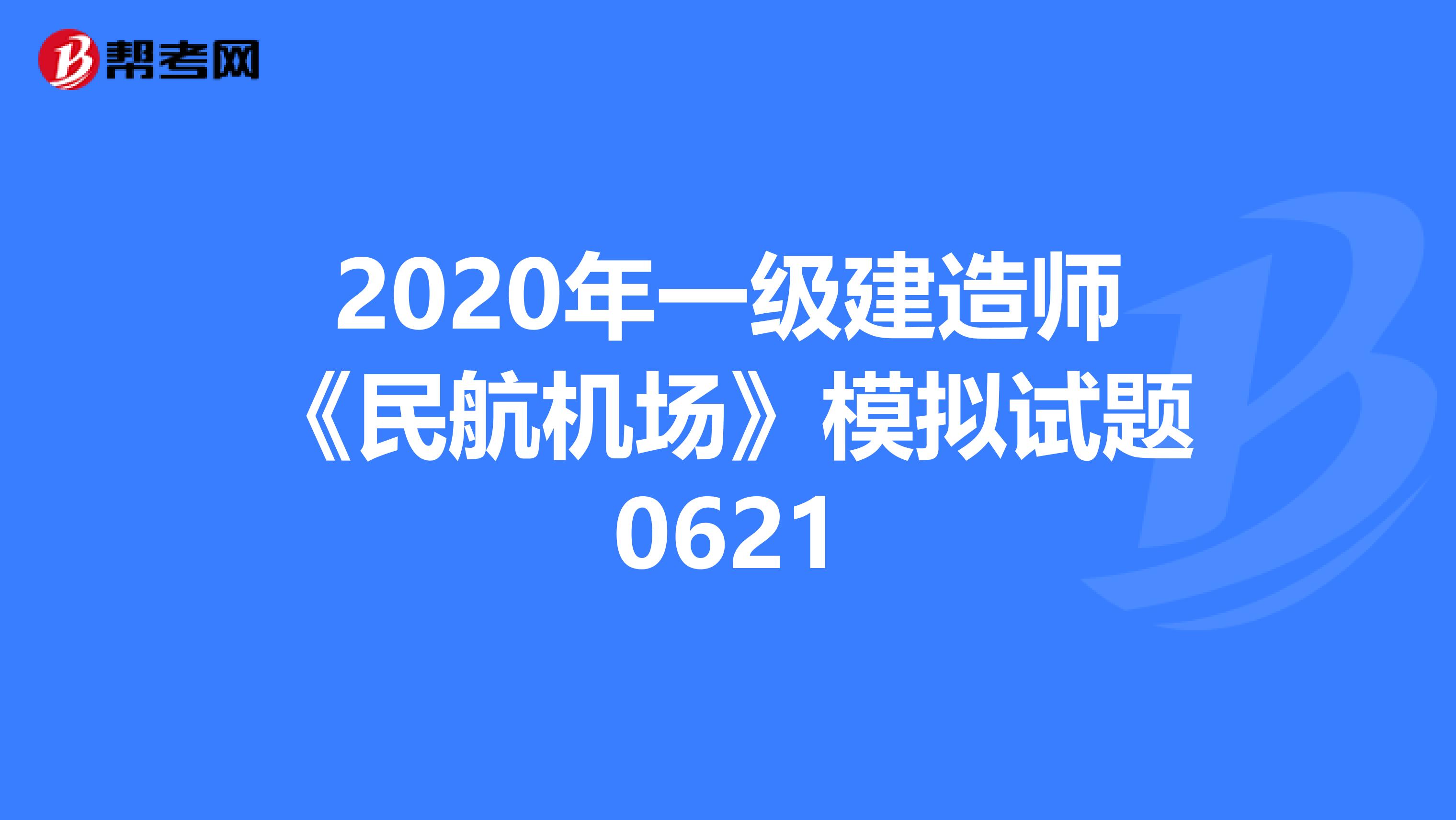 2020年一级建造师《民航机场》模拟试题0621