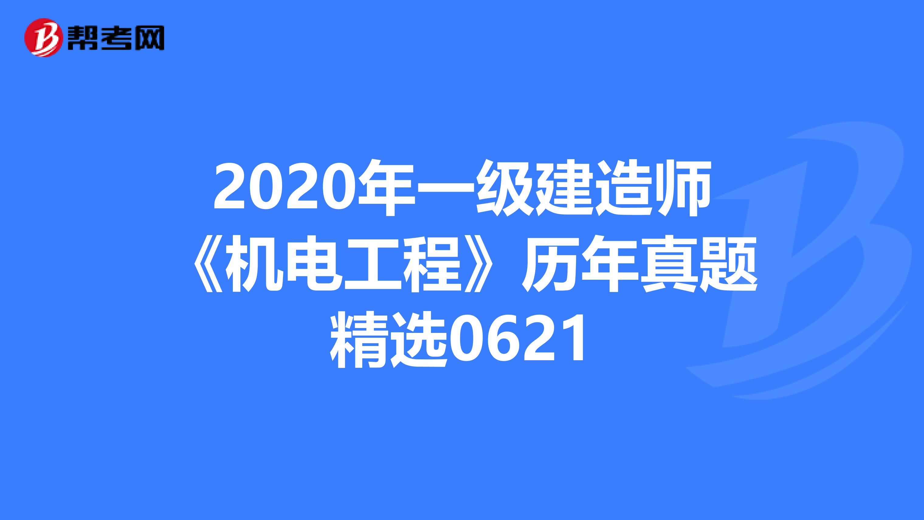 2020年一级建造师《机电工程》历年真题精选0621