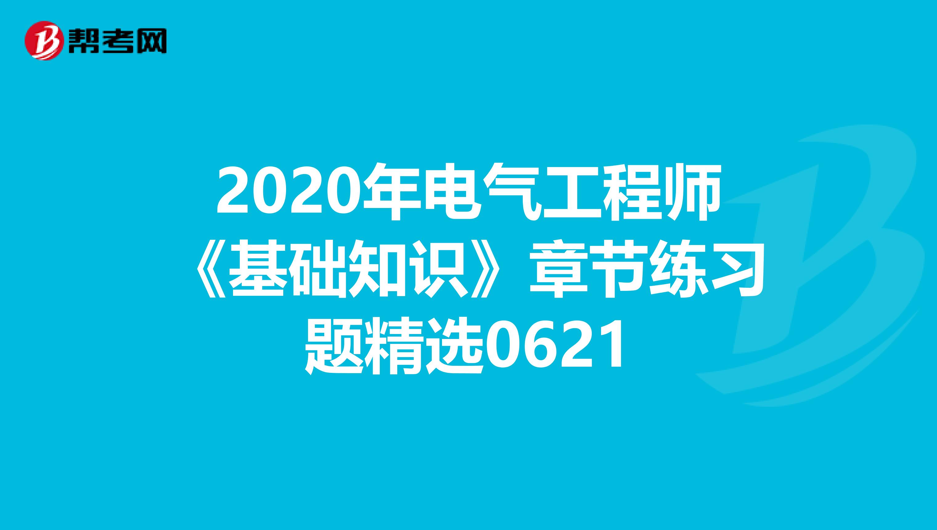 2020年电气工程师《基础知识》章节练习题精选0621