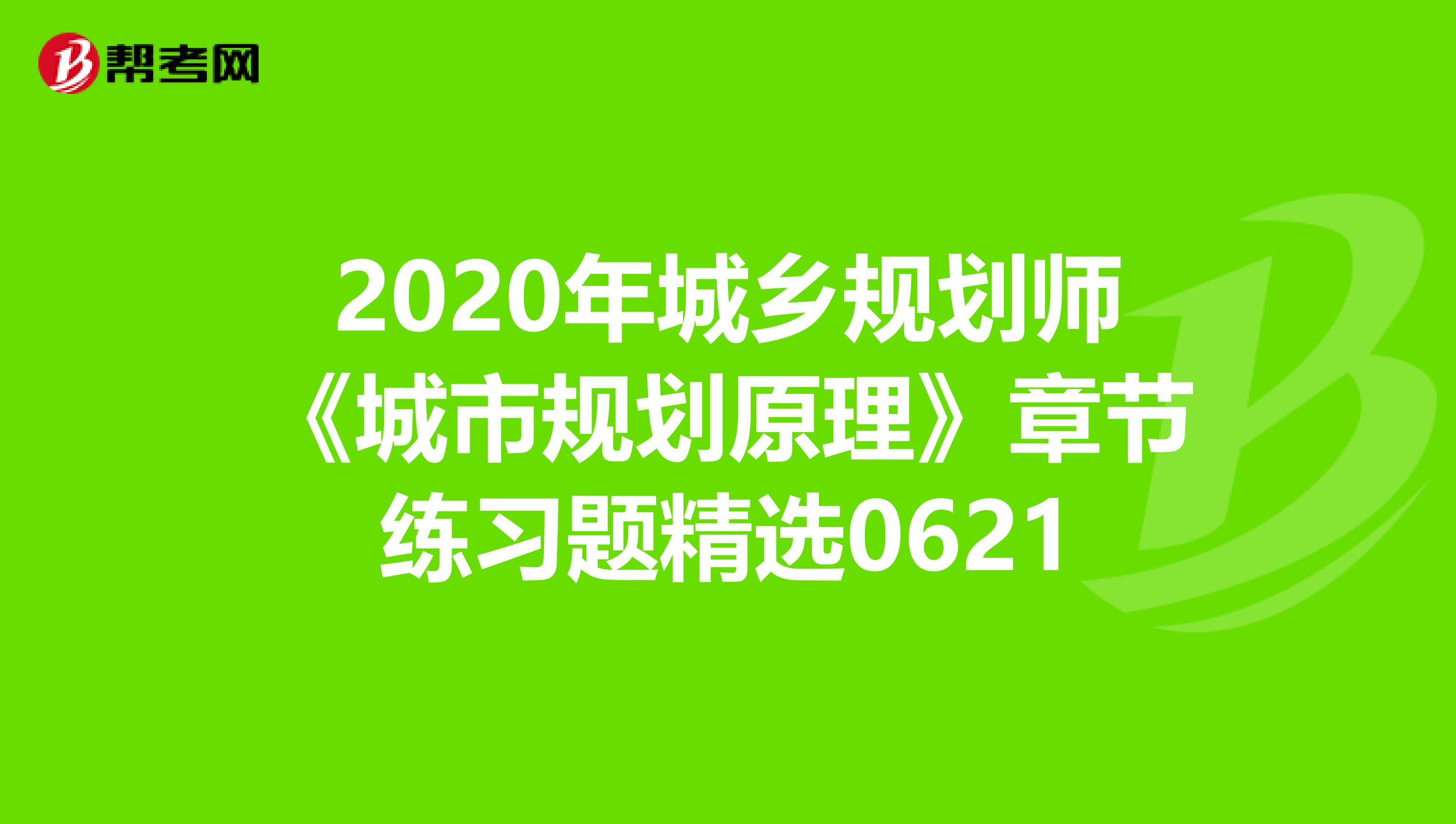 2020年城乡规划师《城市规划原理》章节练习题精选0621