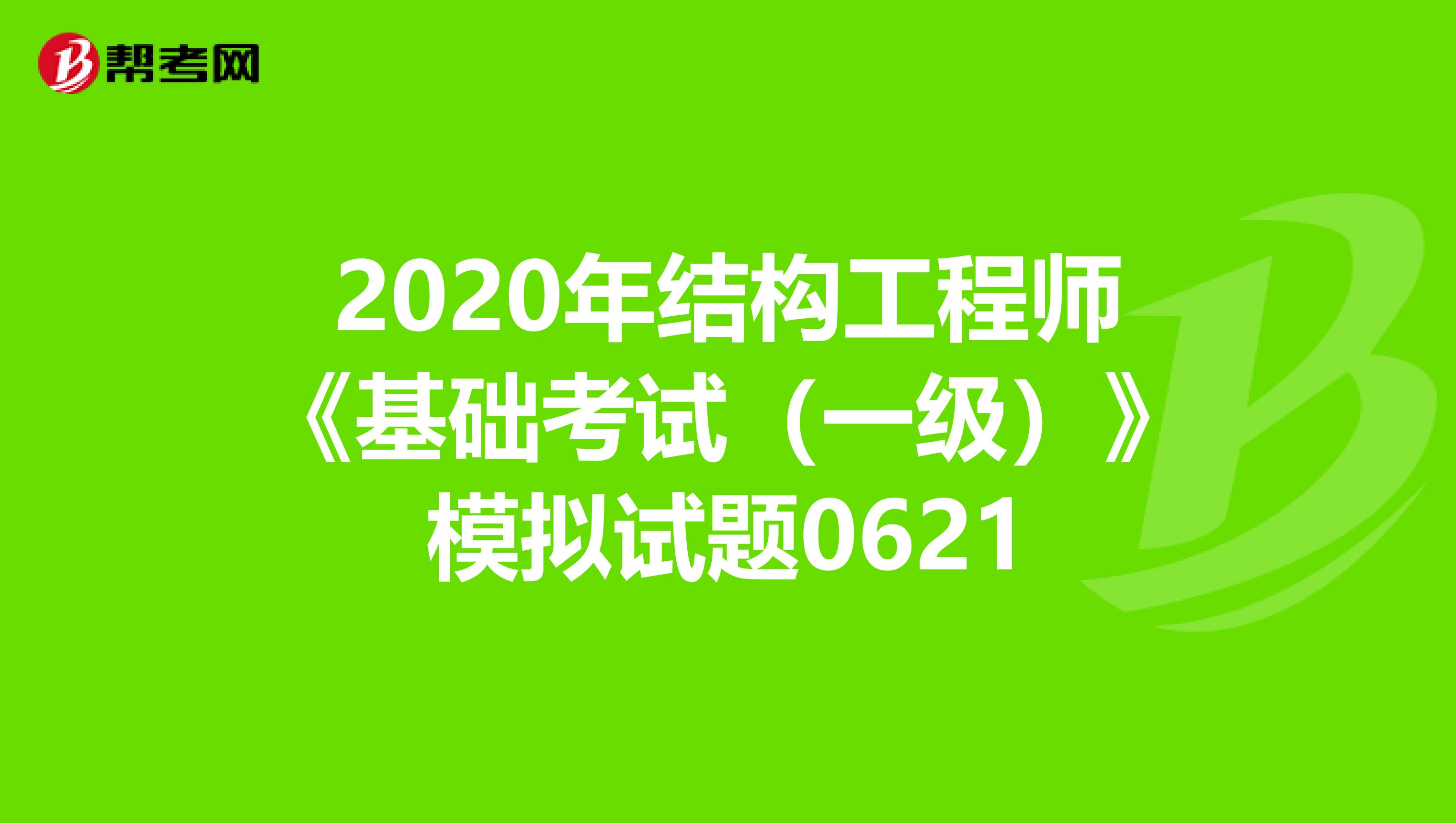 2020年结构工程师《基础考试（一级）》模拟试题0621