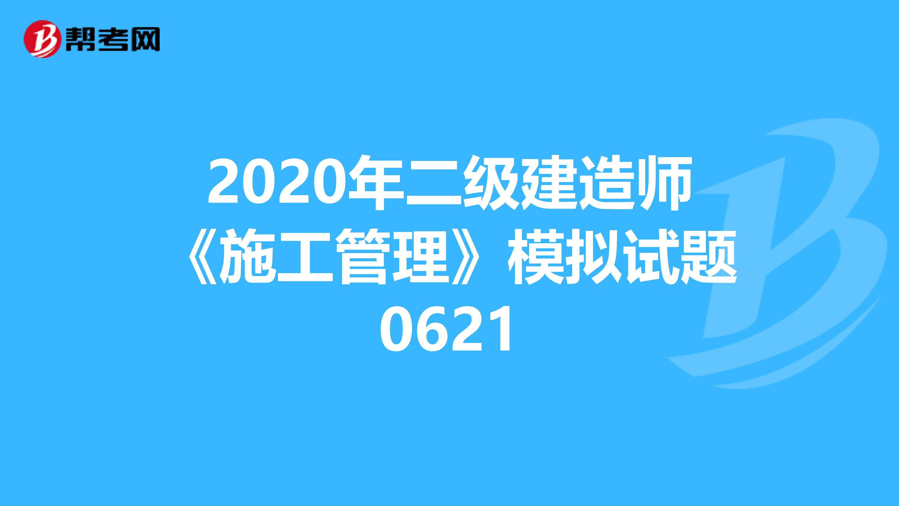 2020年二级建造师《施工管理》模拟试题0621