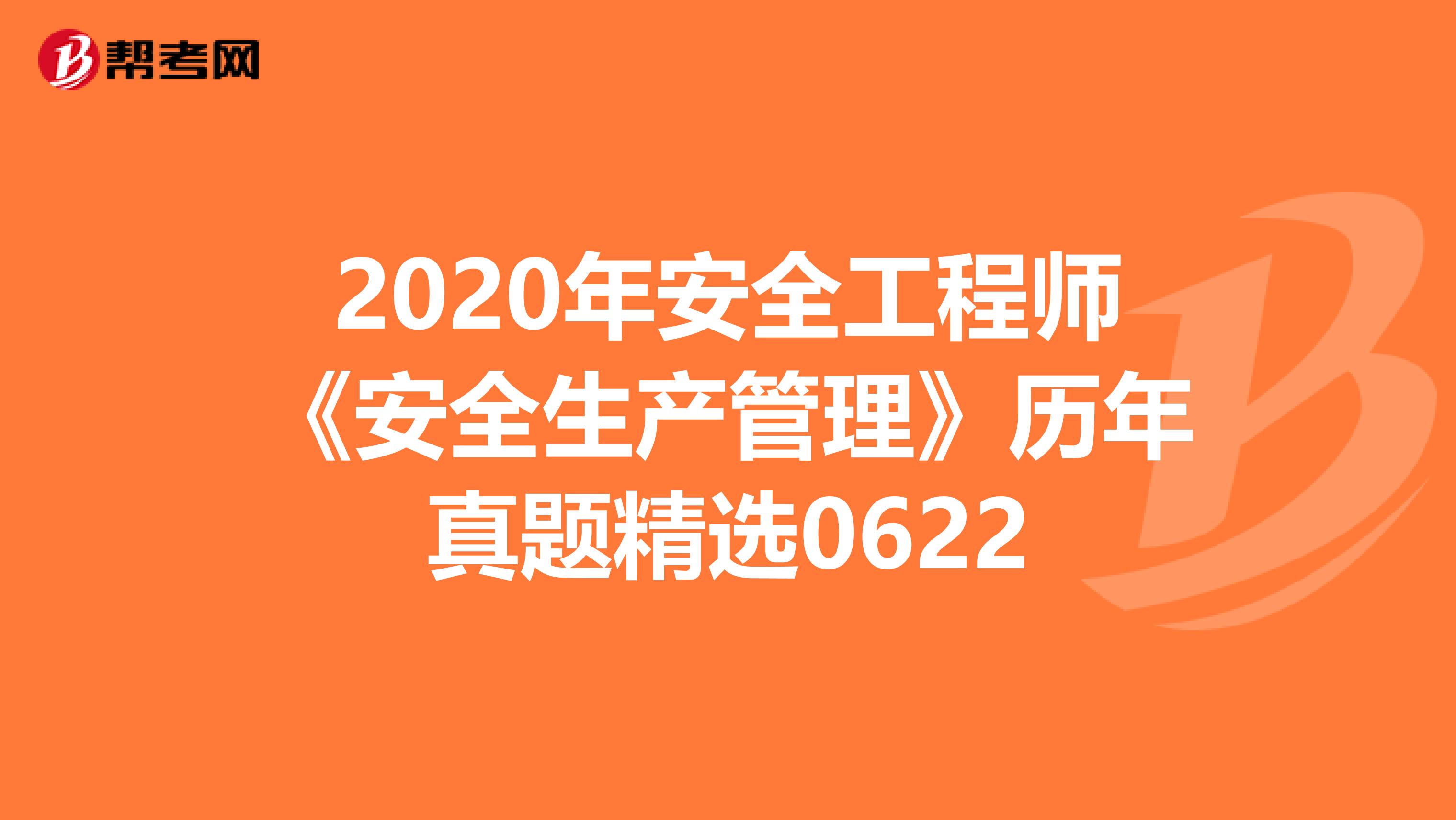 2020年安全工程师《安全生产管理》历年真题精选0622