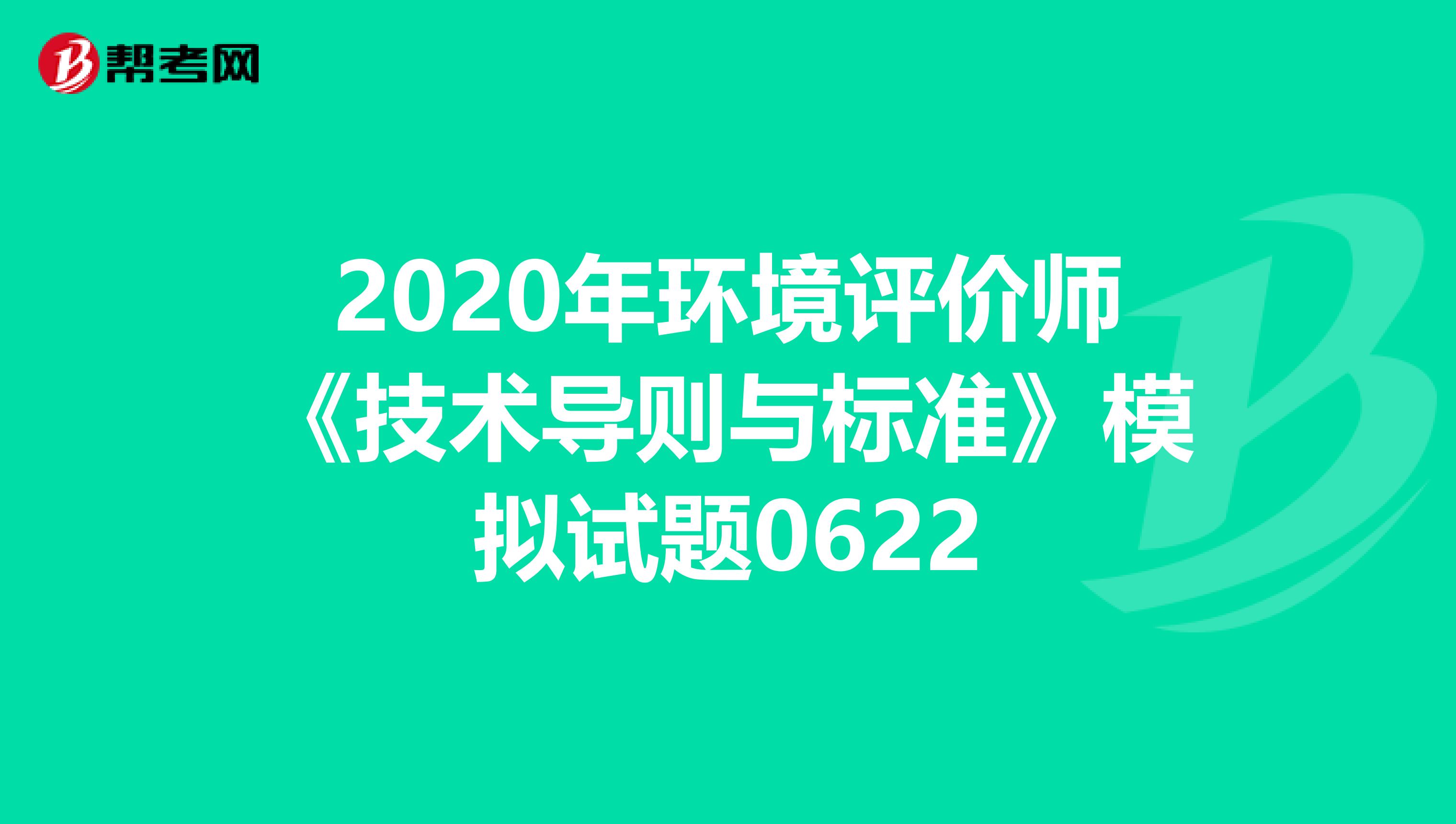 2020年环境评价师《技术导则与标准》模拟试题0622