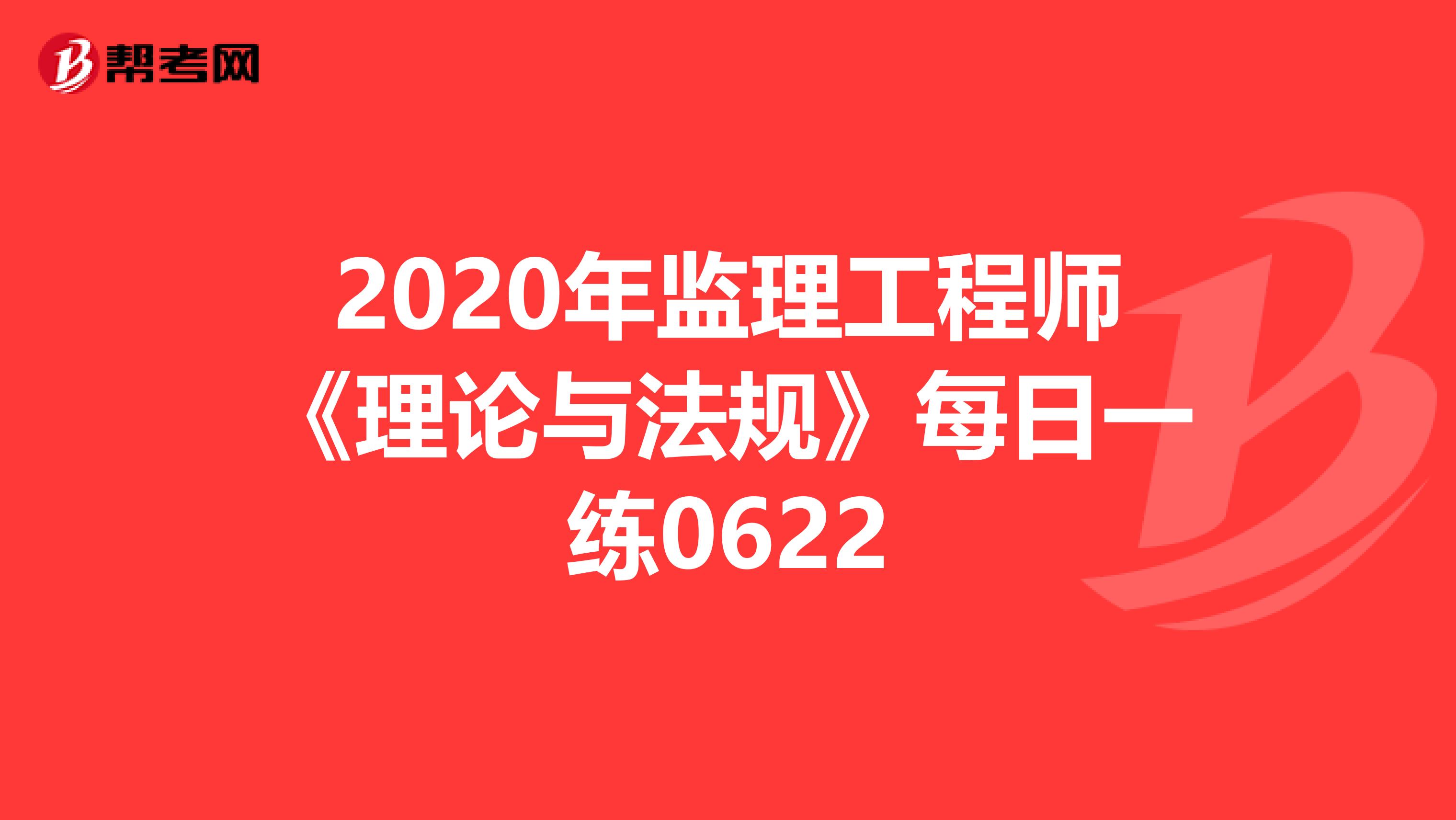 2020年监理工程师《理论与法规》每日一练0622