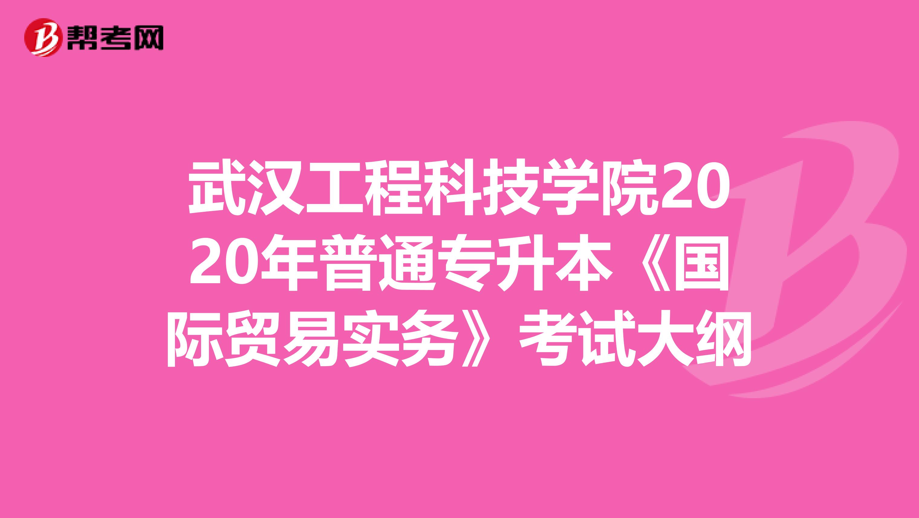 武汉工程科技学院2020年普通专升本《国际贸易实务》考试大纲