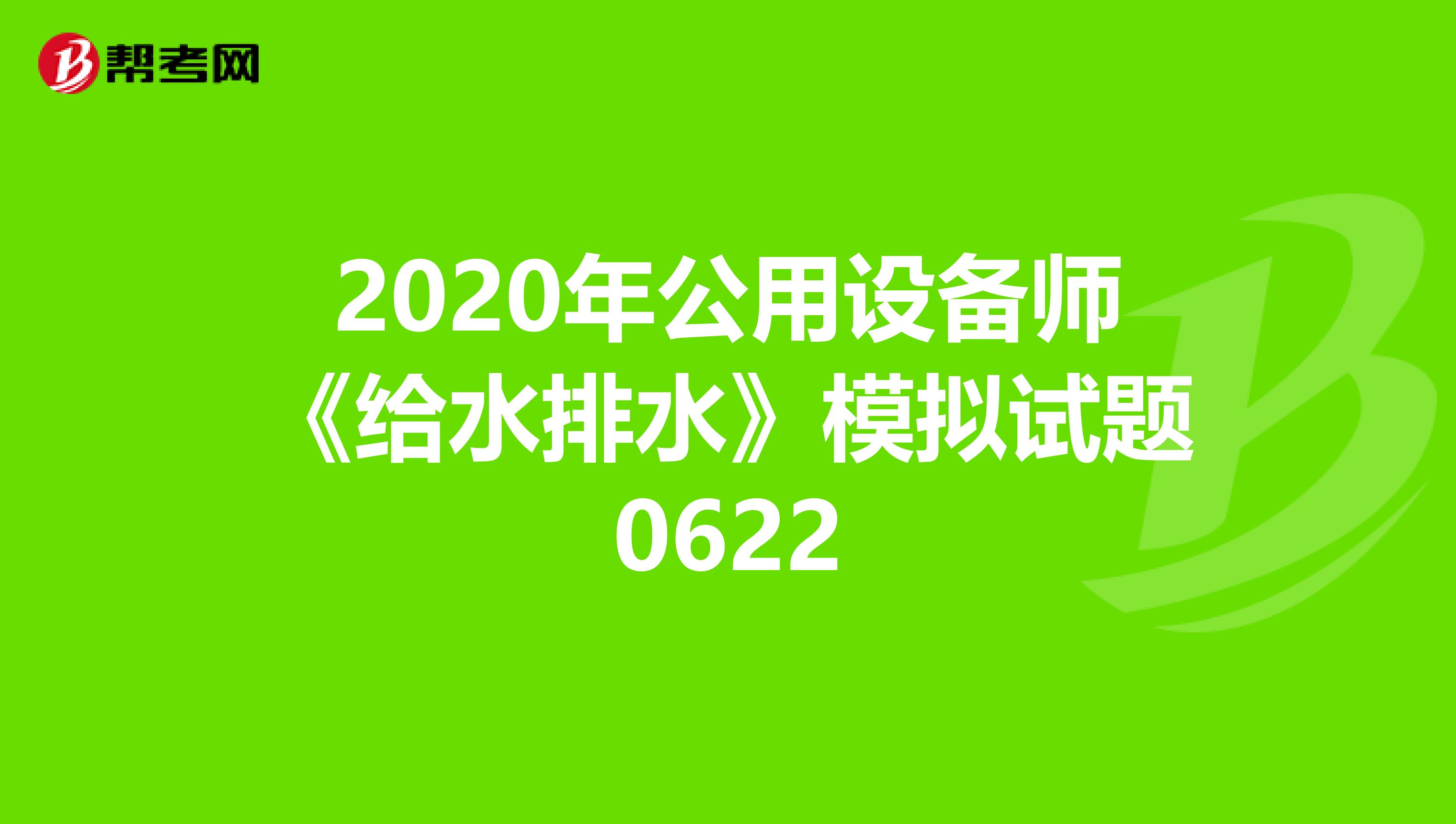 2020年公用设备师《给水排水》模拟试题0622