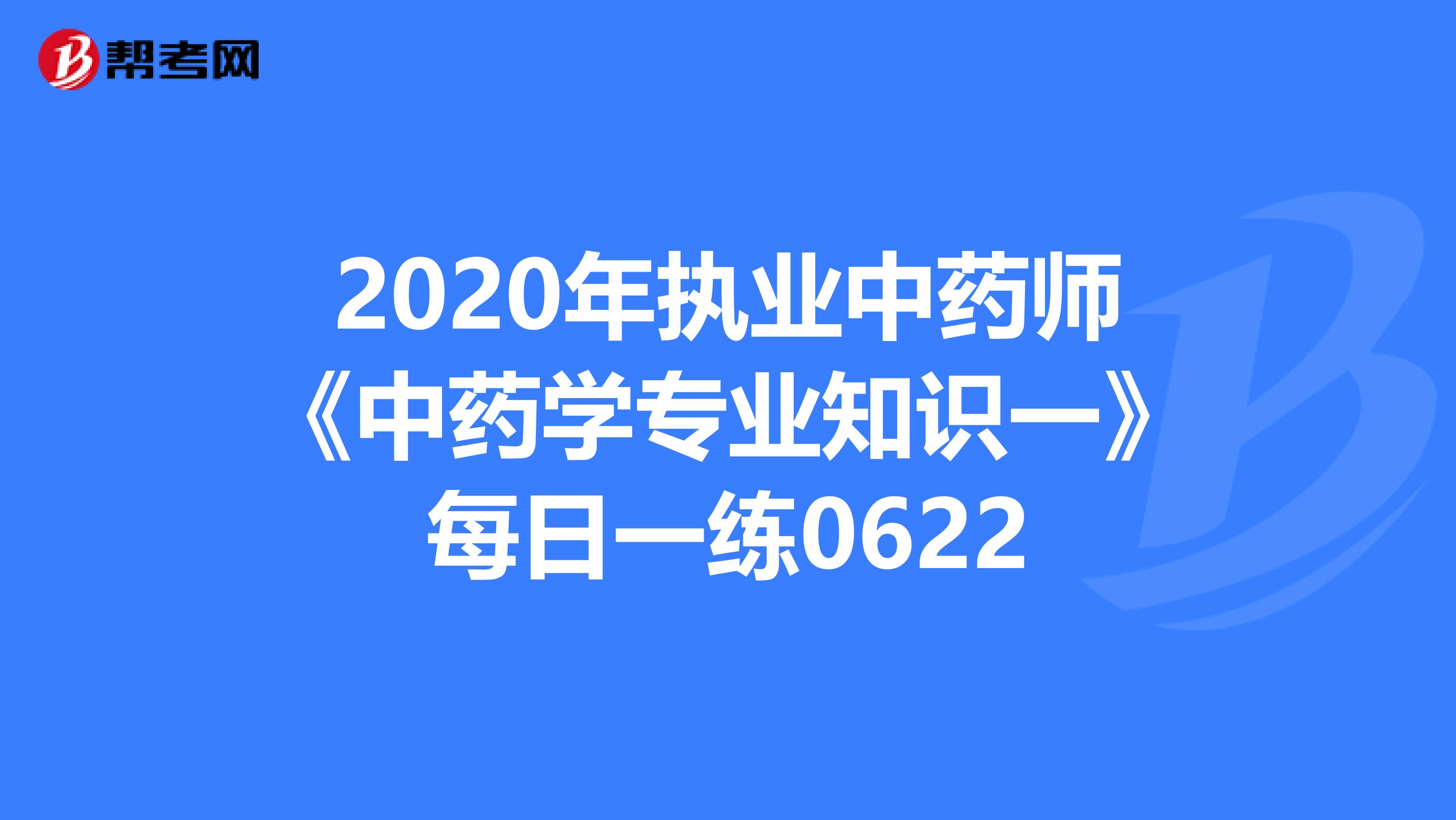 2020年执业中药师《中药学专业知识一》每日一练0622