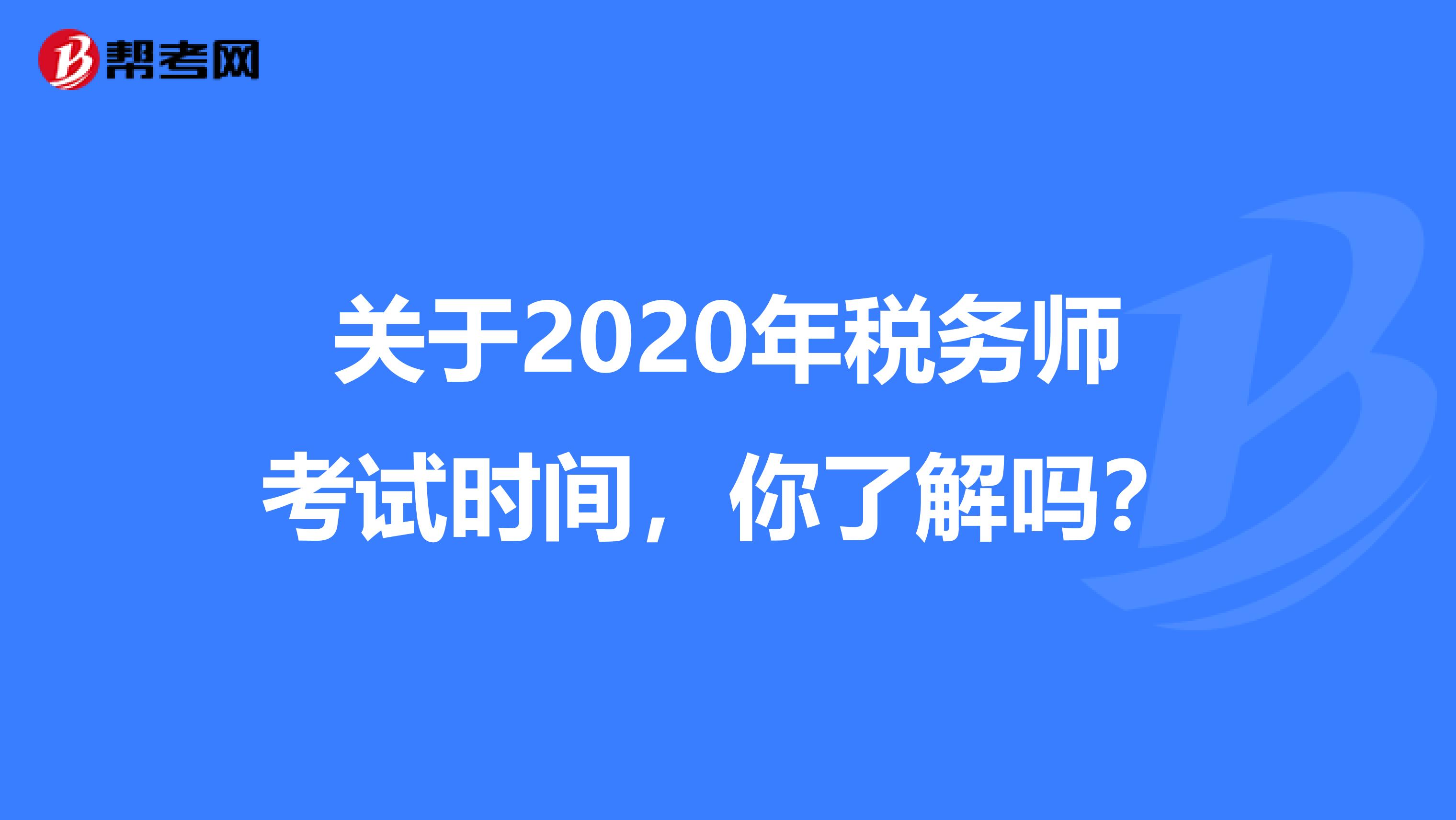关于2020年税务师考试时间，你了解吗？
