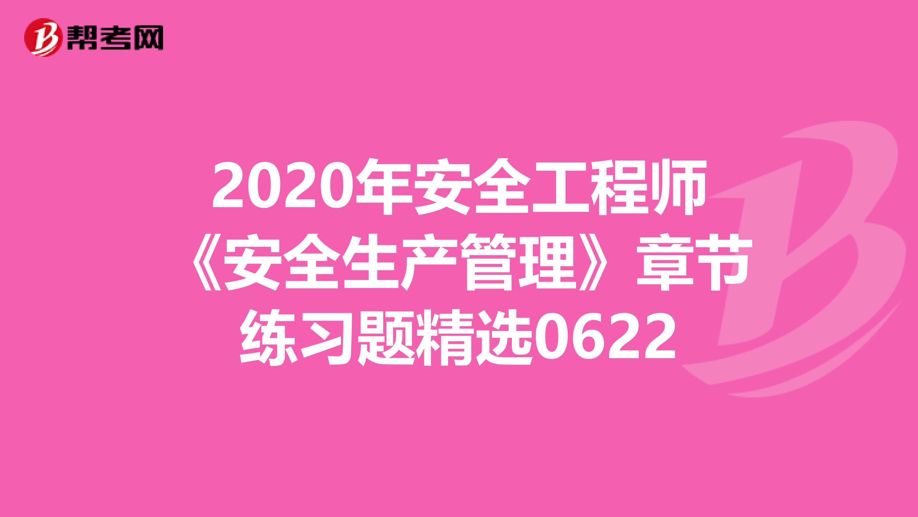 2020年安全工程师《安全生产管理》章节练习题精选0622