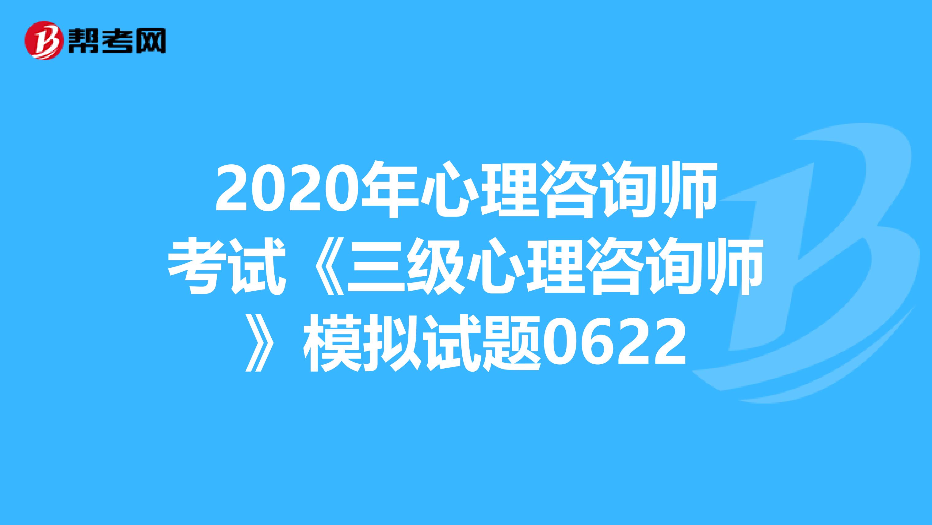 2020年心理咨询师考试《三级心理咨询师》模拟试题0622