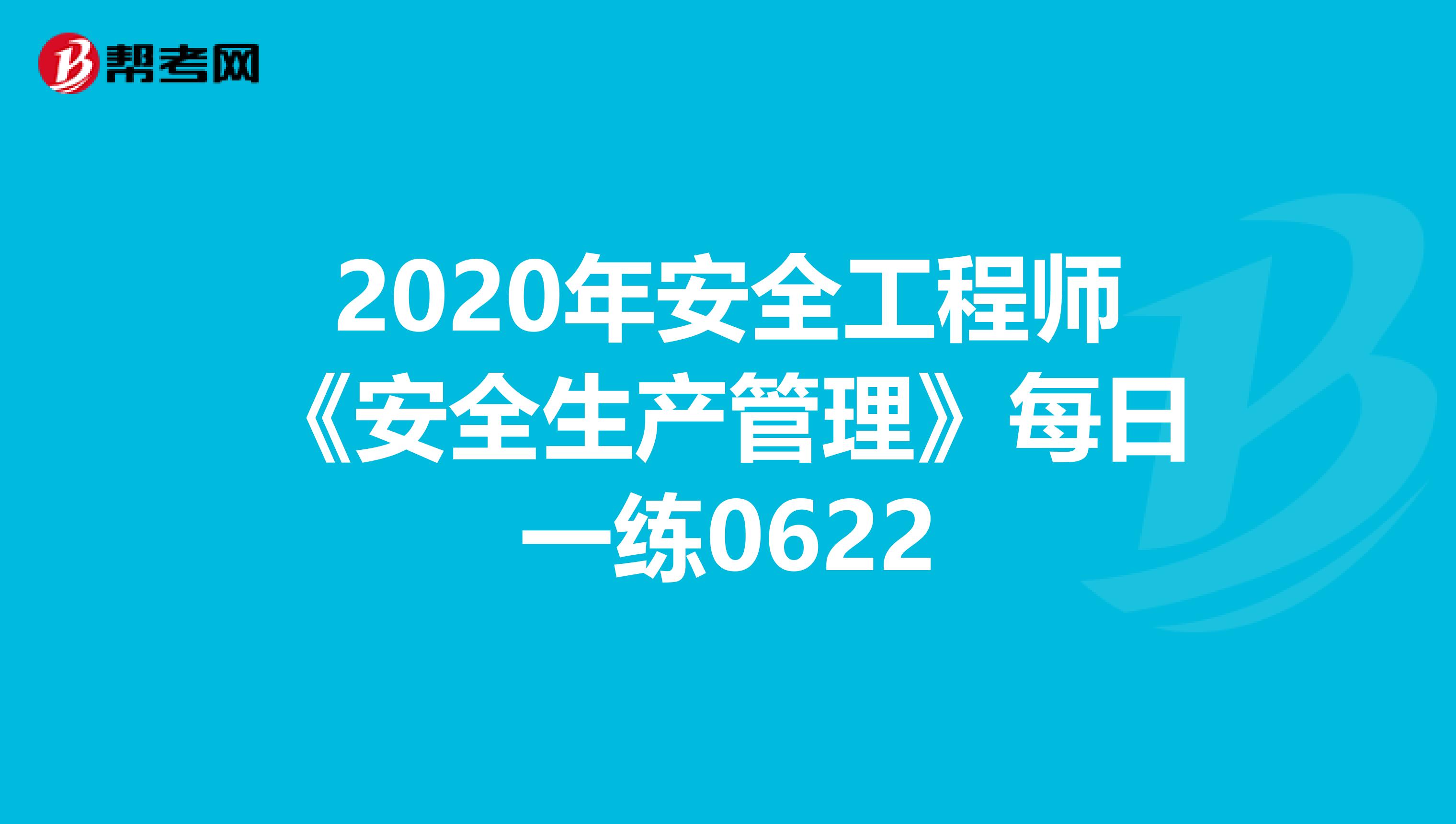 2020年安全工程师《安全生产管理》每日一练0622