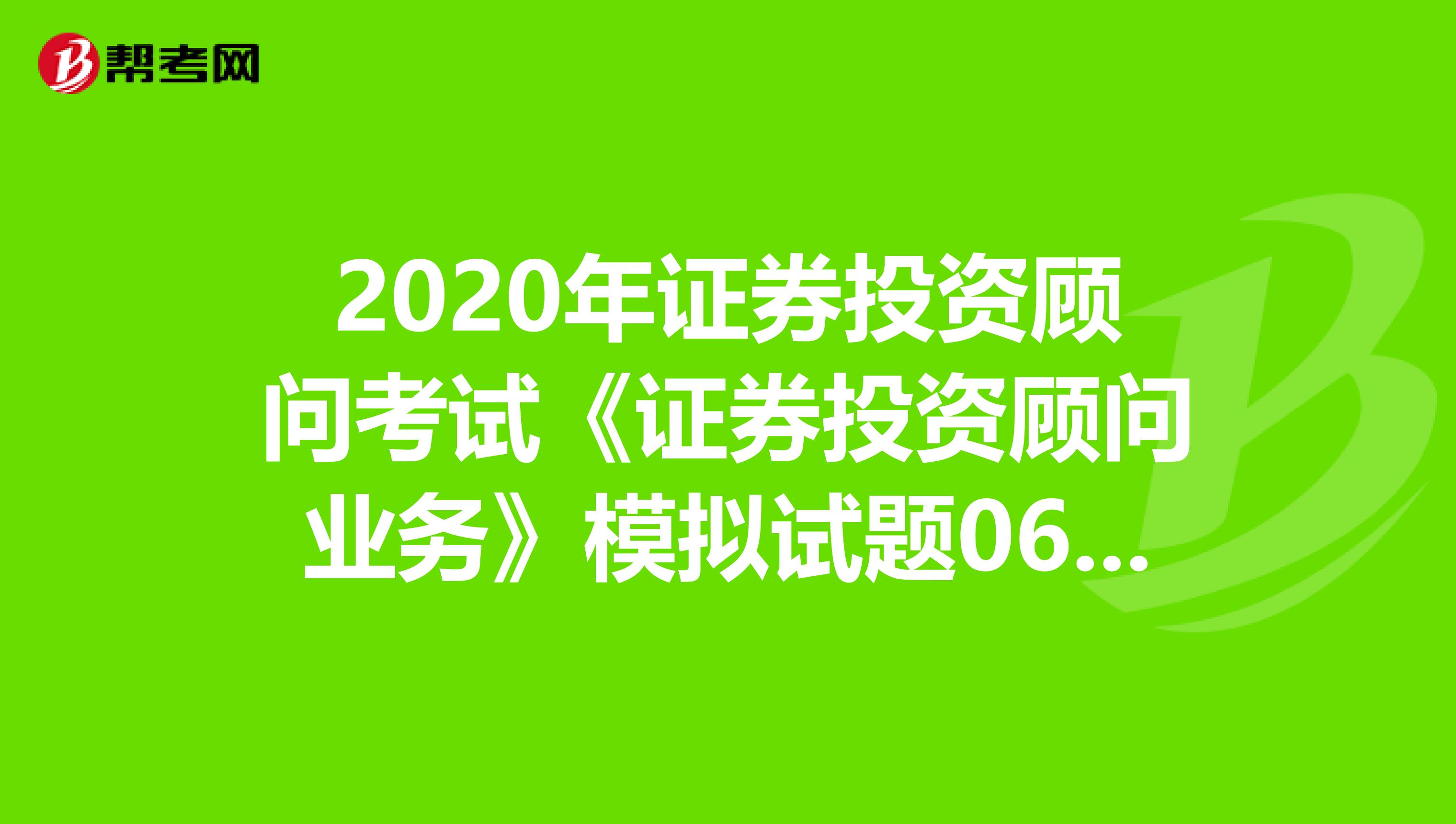 2020年证券投资顾问考试《证券投资顾问业务》模拟试题0622