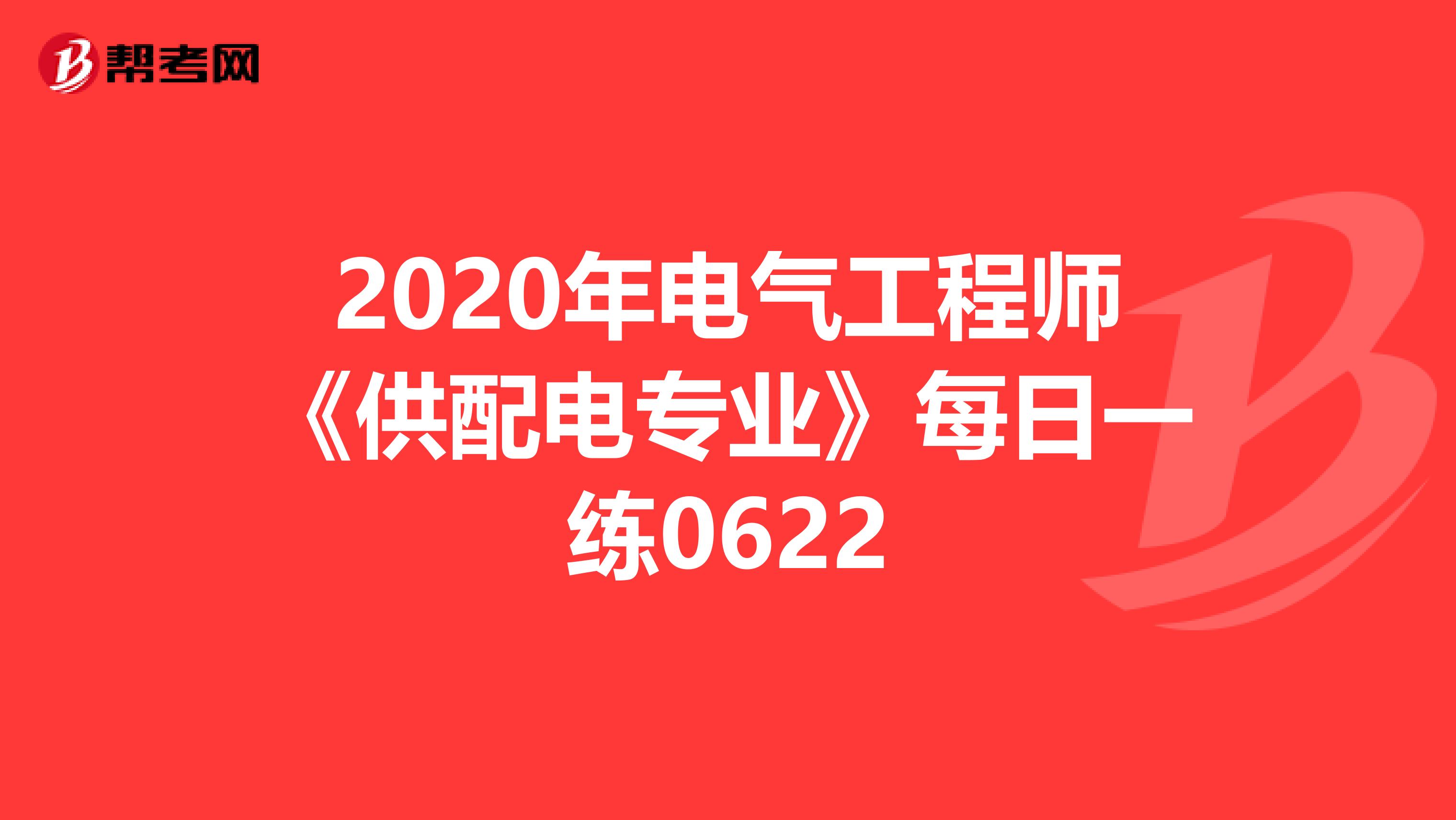 2020年电气工程师《供配电专业》每日一练0622