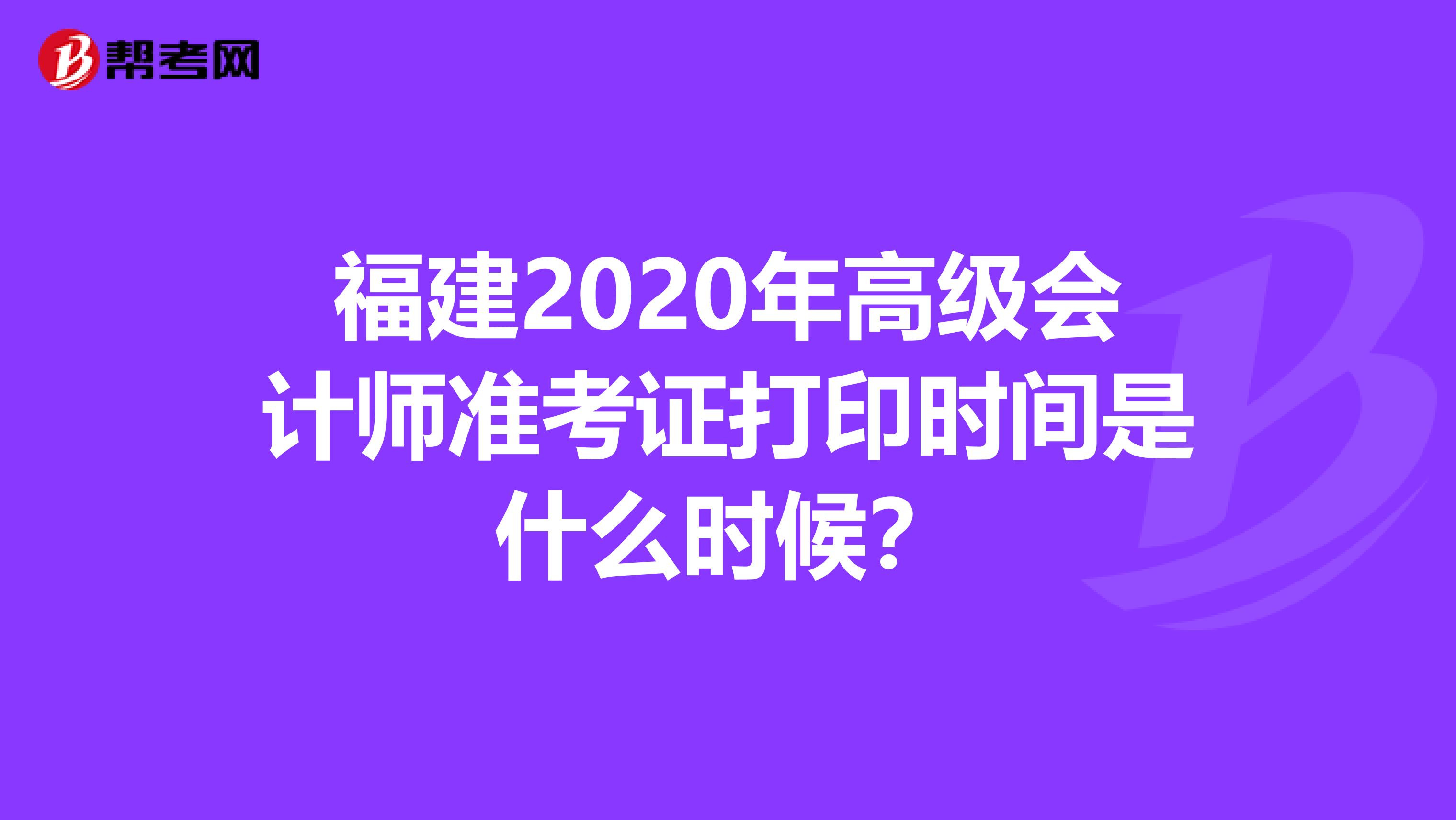 福建2020年高級會(huì)計(jì)師準(zhǔn)考證打印時(shí)間是什么時(shí)候？