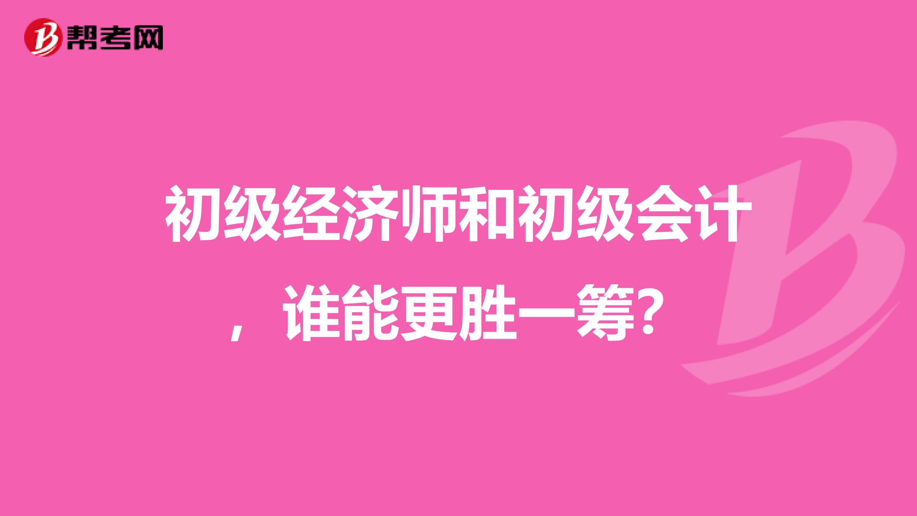 初级经济师和初级会计，谁能更胜一筹？