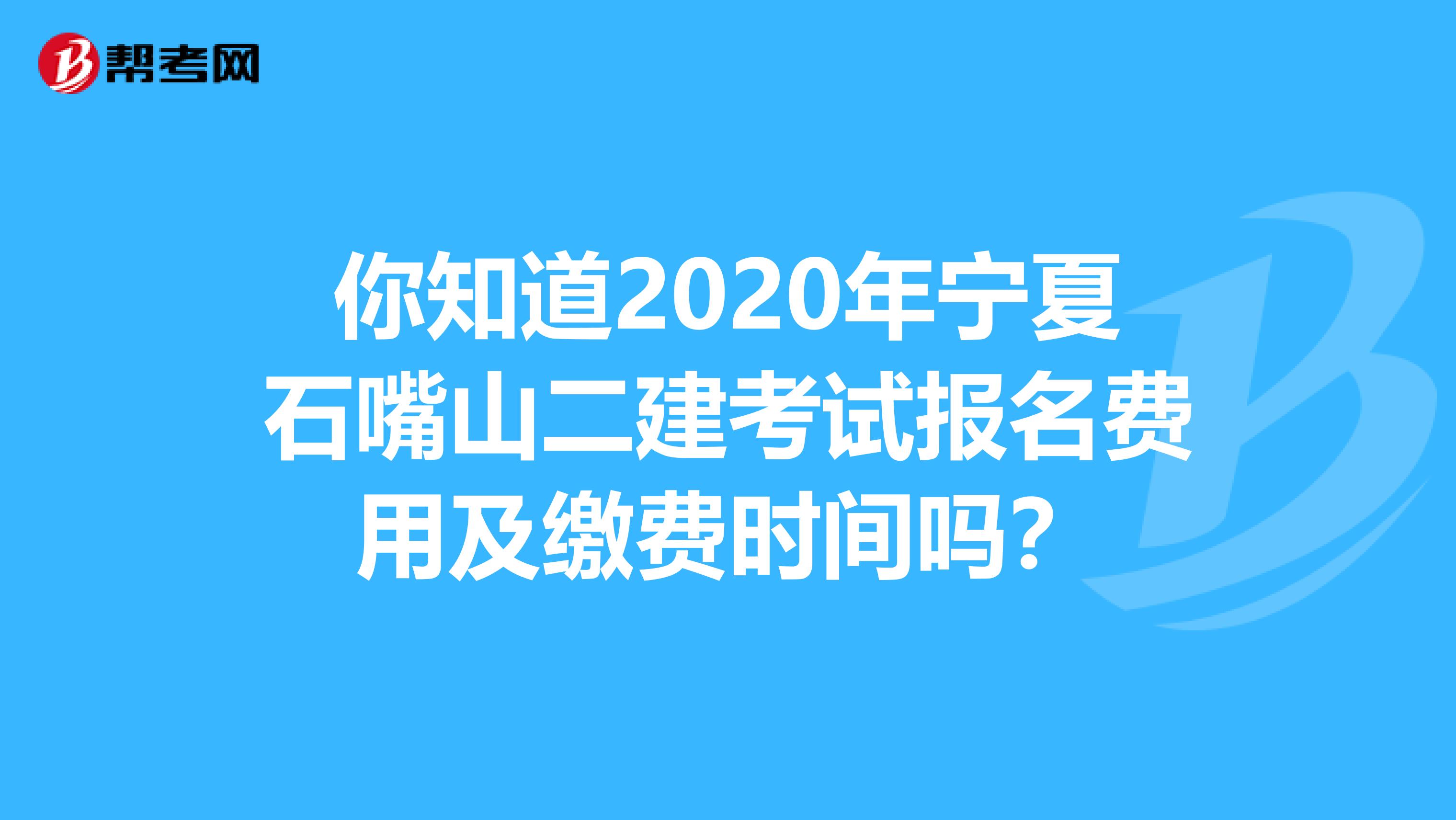 你知道2020年宁夏石嘴山二建考试报名费用及缴费时间吗？