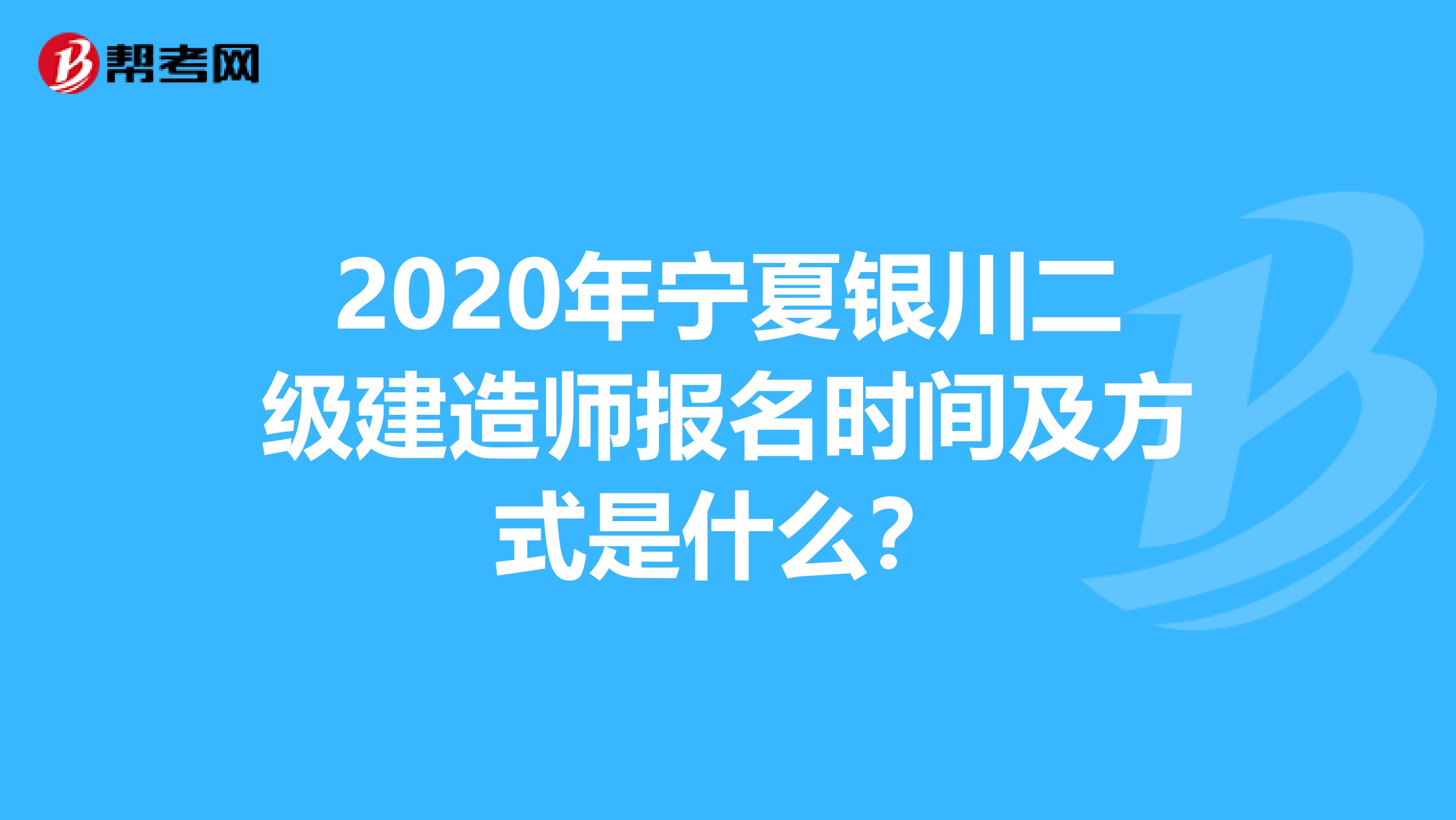 2020年宁夏银川二级建造师报名时间及方式是什么？