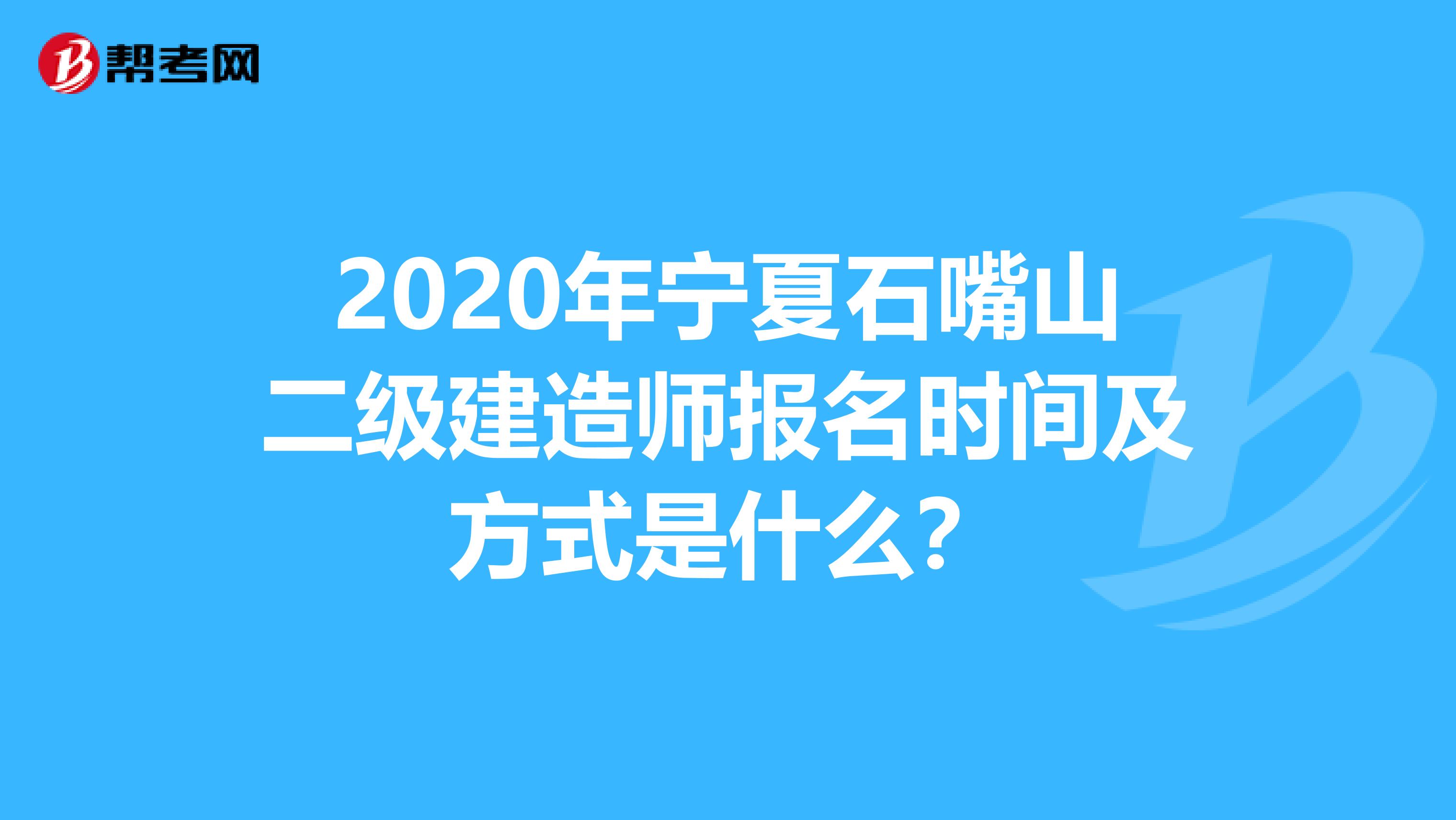 2020年宁夏石嘴山二级建造师报名时间及方式是什么？